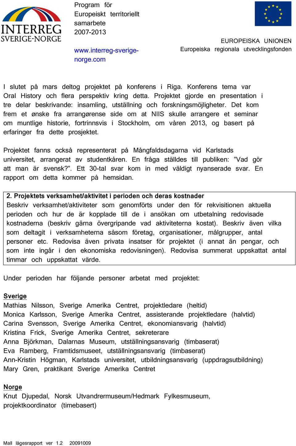 Det kom frem et ønske fra arrangørense side om at NIIS skulle arrangere et seminar om muntlige historie, fortrinnsvis i Stockholm, om våren 23, og basert på erfaringer fra dette prosjektet.