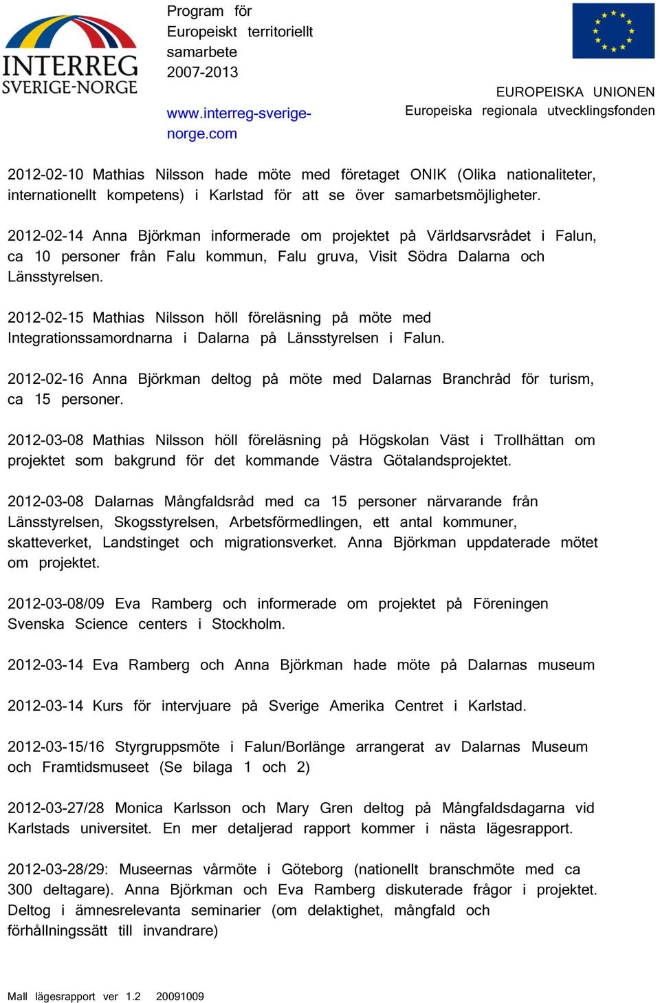 22-2-15 Mathias Nilsson höll föreläsning på möte med Integrationssamordnarna i Dalarna på Länsstyrelsen i Falun. 22-2-16 Anna Björkman deltog på möte med Dalarnas Branchråd för turism, ca 15 personer.