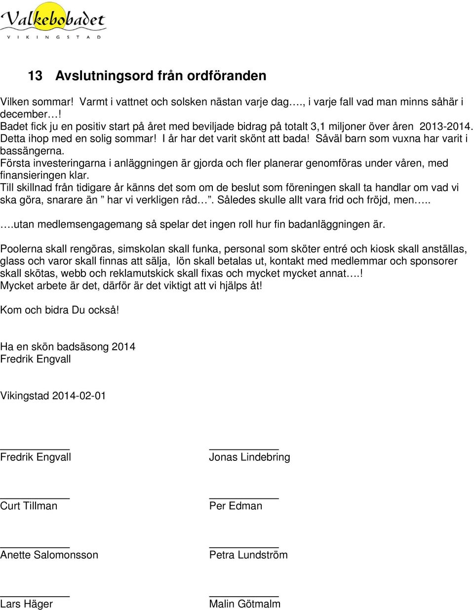 Såväl barn som vuxna har varit i bassängerna. Första investeringarna i anläggningen är gjorda och fler planerar genomföras under våren, med finansieringen klar.