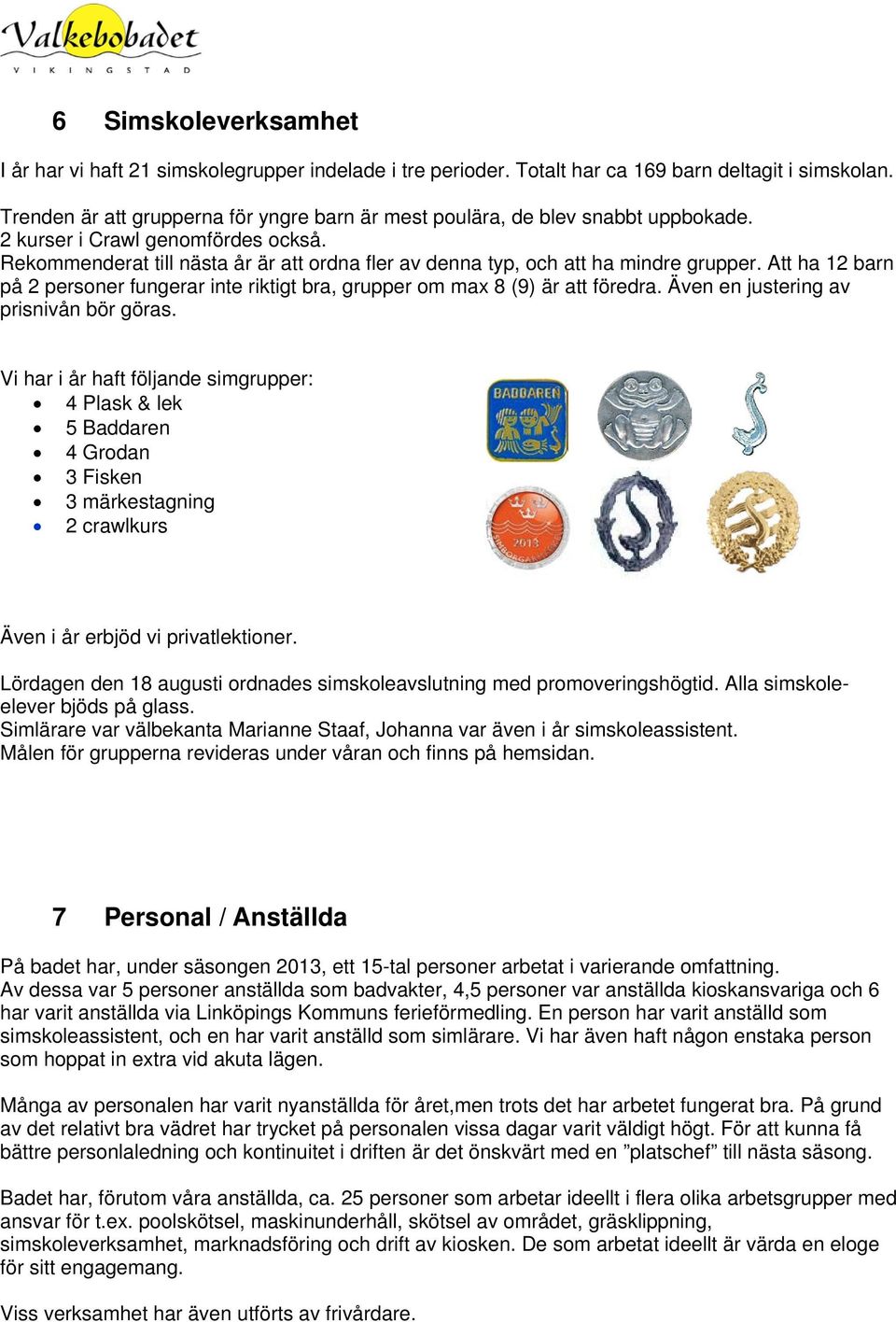 Rekommenderat till nästa år är att ordna fler av denna typ, och att ha mindre grupper. Att ha 12 barn på 2 personer fungerar inte riktigt bra, grupper om max 8 (9) är att föredra.