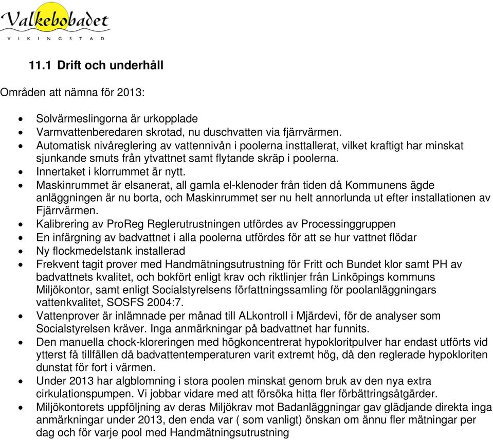 Maskinrummet är elsanerat, all gamla el-klenoder från tiden då Kommunens ägde anläggningen är nu borta, och Maskinrummet ser nu helt annorlunda ut efter installationen av Fjärrvärmen.