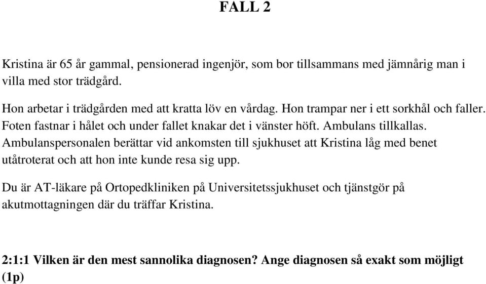 Foten fastnar i hålet och under fallet knakar det i vänster höft. Ambulans tillkallas.