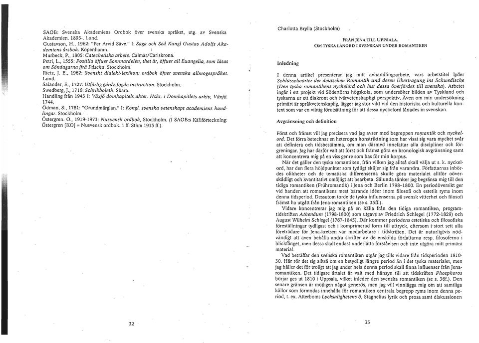 Lund. Salander, E., 1727: Utförlig gårdz-fogde instruction. Stockholm. Swedberg, J., 1716 : Schribboleth. Skara. Handling från 1943 I: Växjö domkapitels akter. Hskr. i Domkapitlets arkiv, Växjö. 1744.