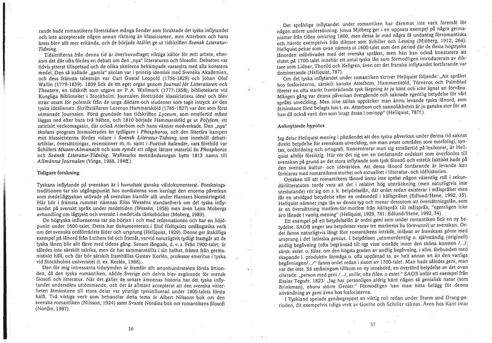 Tidskrifterna från denna tid är överhuvudtaget viktiga källor för mitt arbete, eftersom det där ofta fördes en debatt om den "nya" litteraturen och filosofin.