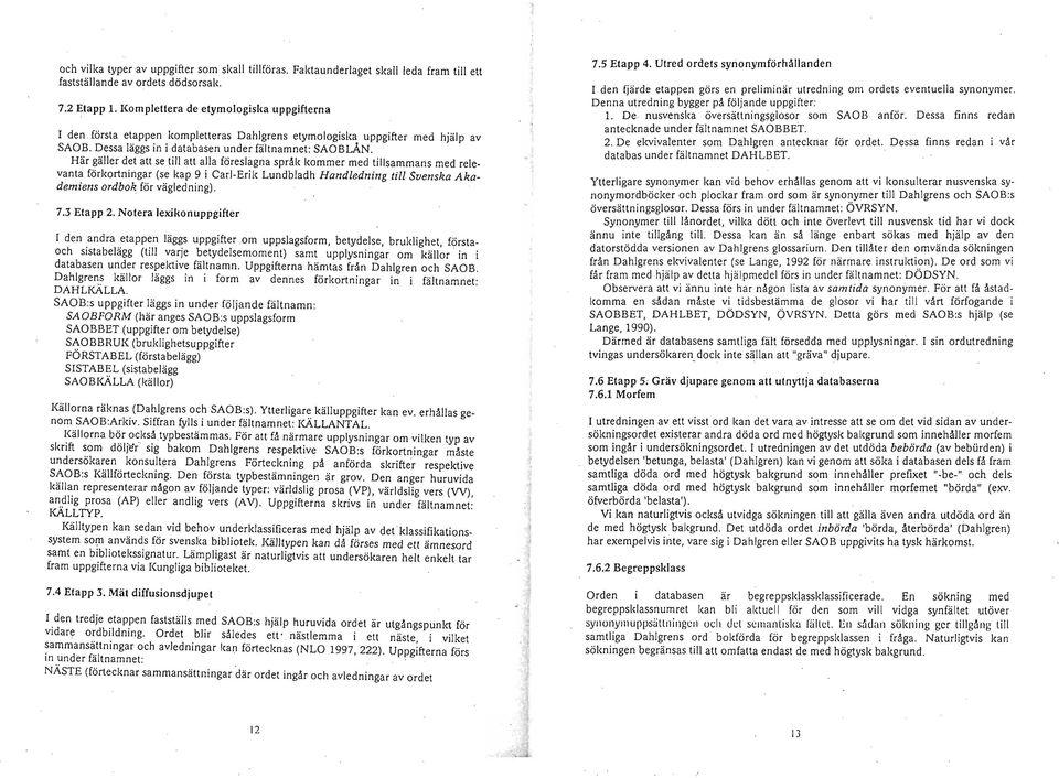 Här gäller det att se till att alla föreslagna språk kommer med tillsammans med relevanta förkortningar (se kap 9 i Carl-Erik Lundbladh Handledning till Svenska Akademiens ordbok för vägledning). 7.