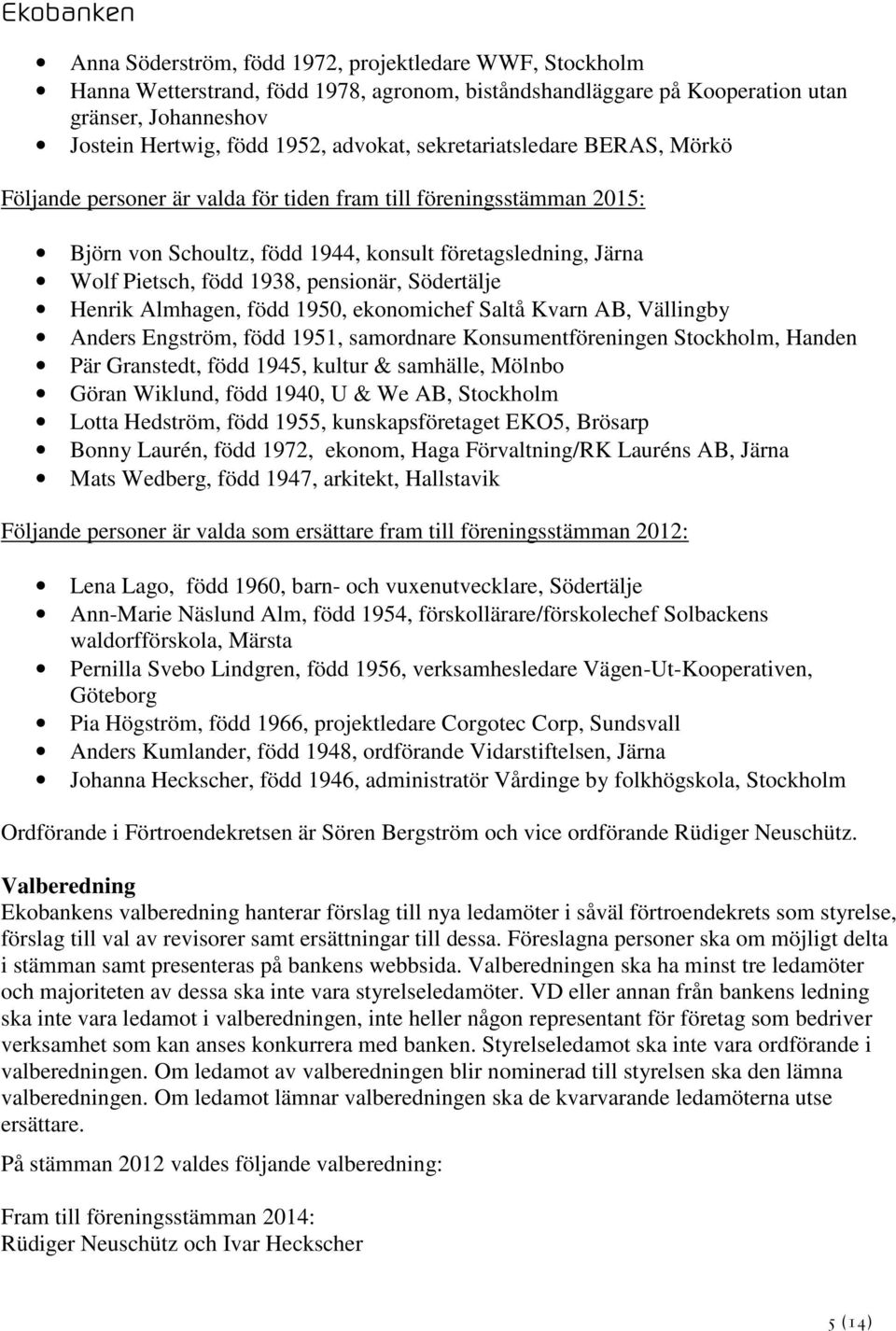 Södertälje Henrik Almhagen, född 1950, ekonomichef Saltå Kvarn AB, Vällingby Anders Engström, född 1951, samordnare Konsumentföreningen Stockholm, Handen Pär Granstedt, född 1945, kultur & samhälle,