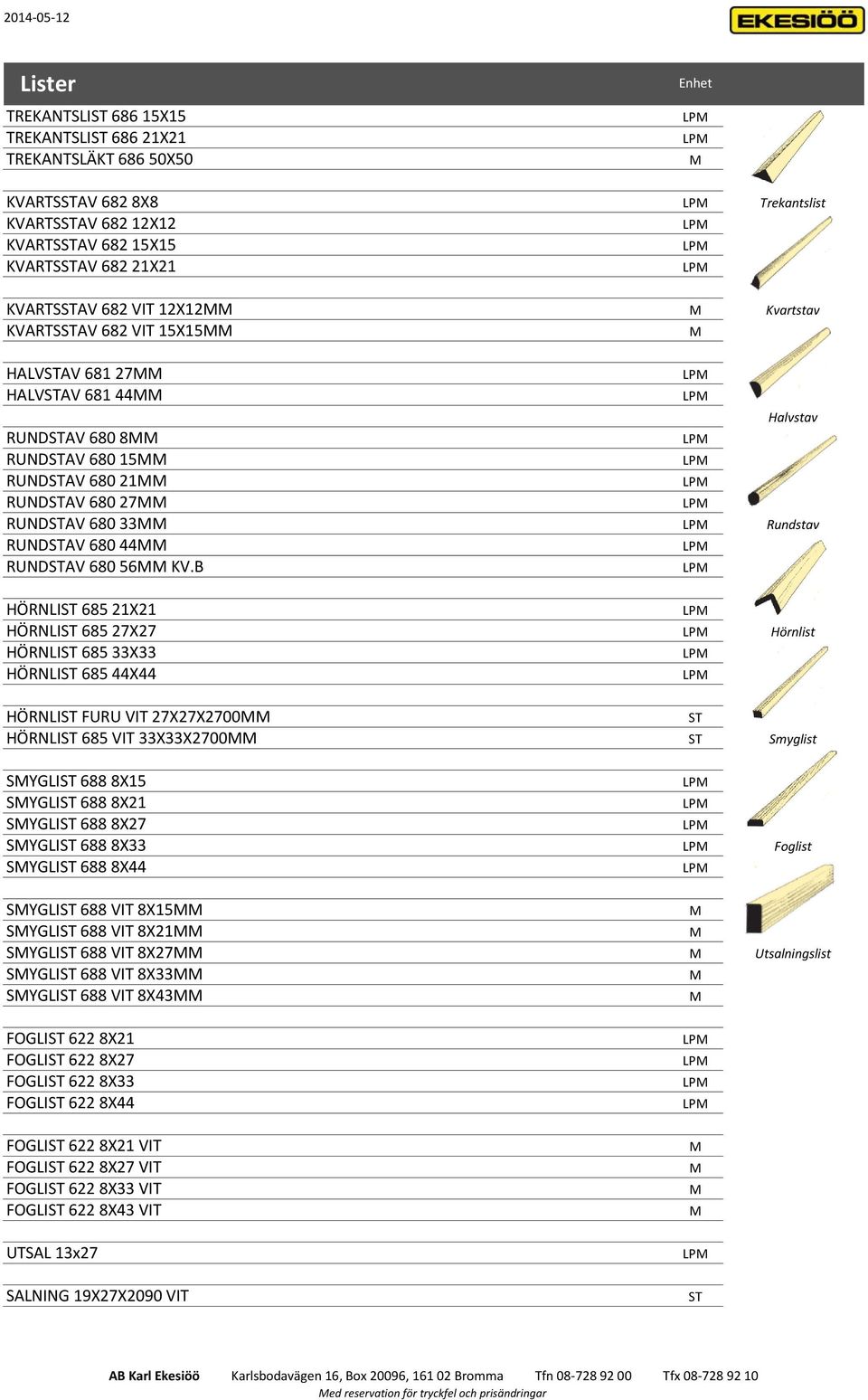B LP HÖRNLI 685 21X21 LP HÖRNLI 685 27X27 LP Hörnlist HÖRNLI 685 33X33 LP HÖRNLI 685 44X44 LP HÖRNLI FURU VIT 27X27X2700 HÖRNLI 685 VIT 33X33X2700 Smyglist SYGLI 688 8X15 LP SYGLI 688 8X21 LP SYGLI