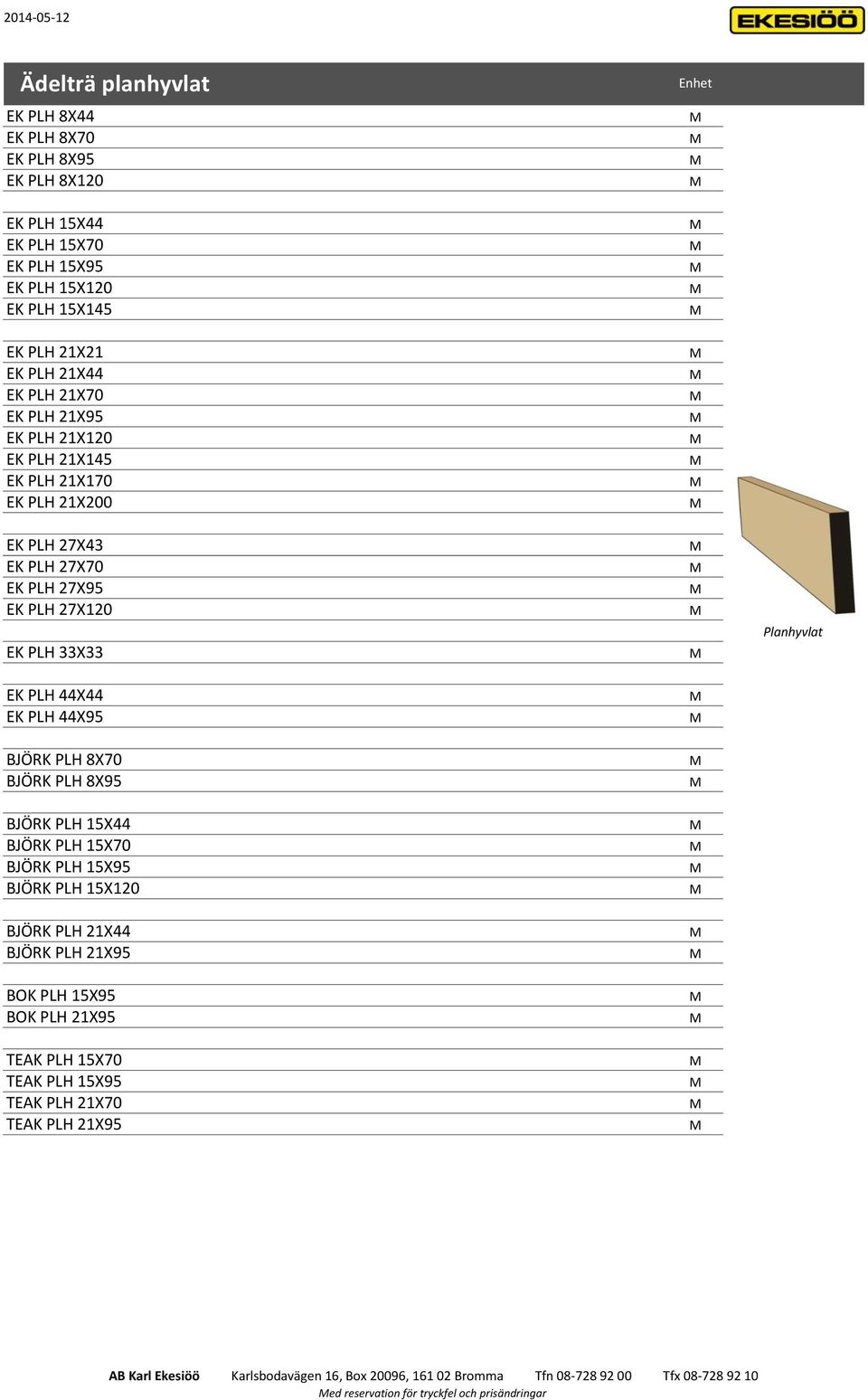 33X33 EK PLH 44X44 EK PLH 44X95 BJÖRK PLH 8X70 BJÖRK PLH 8X95 BJÖRK PLH 15X44 BJÖRK PLH 15X70 BJÖRK PLH 15X95 BJÖRK PLH 15X120 BJÖRK PLH 21X44 BJÖRK