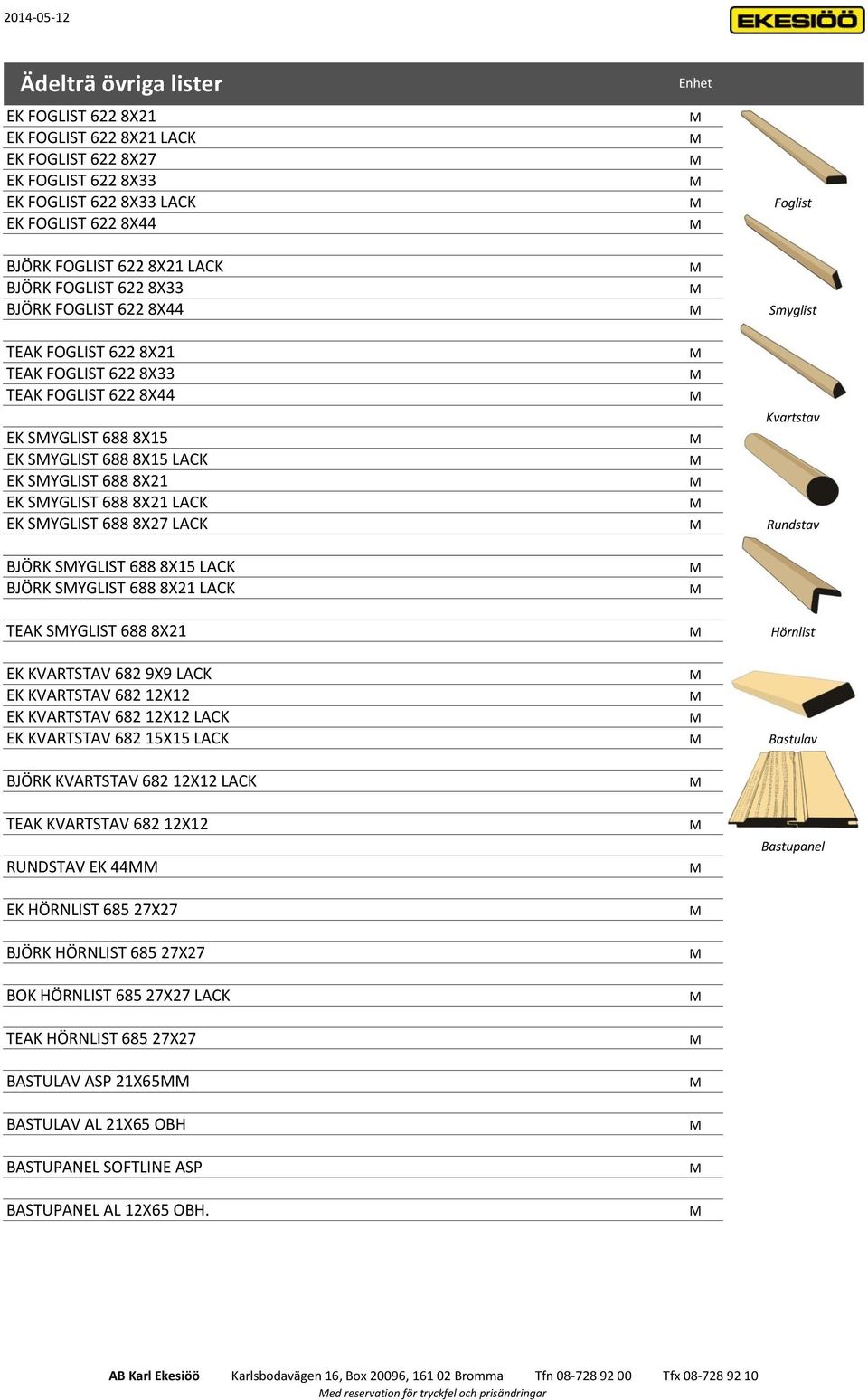 LACK Rundstav BJÖRK SYGLI 688 8X15 LACK BJÖRK SYGLI 688 8X21 LACK TEAK SYGLI 688 8X21 Hörnlist EK KVARTAV 682 9X9 LACK EK KVARTAV 682 12X12 EK KVARTAV 682 12X12 LACK EK KVARTAV 682 15X15 LACK