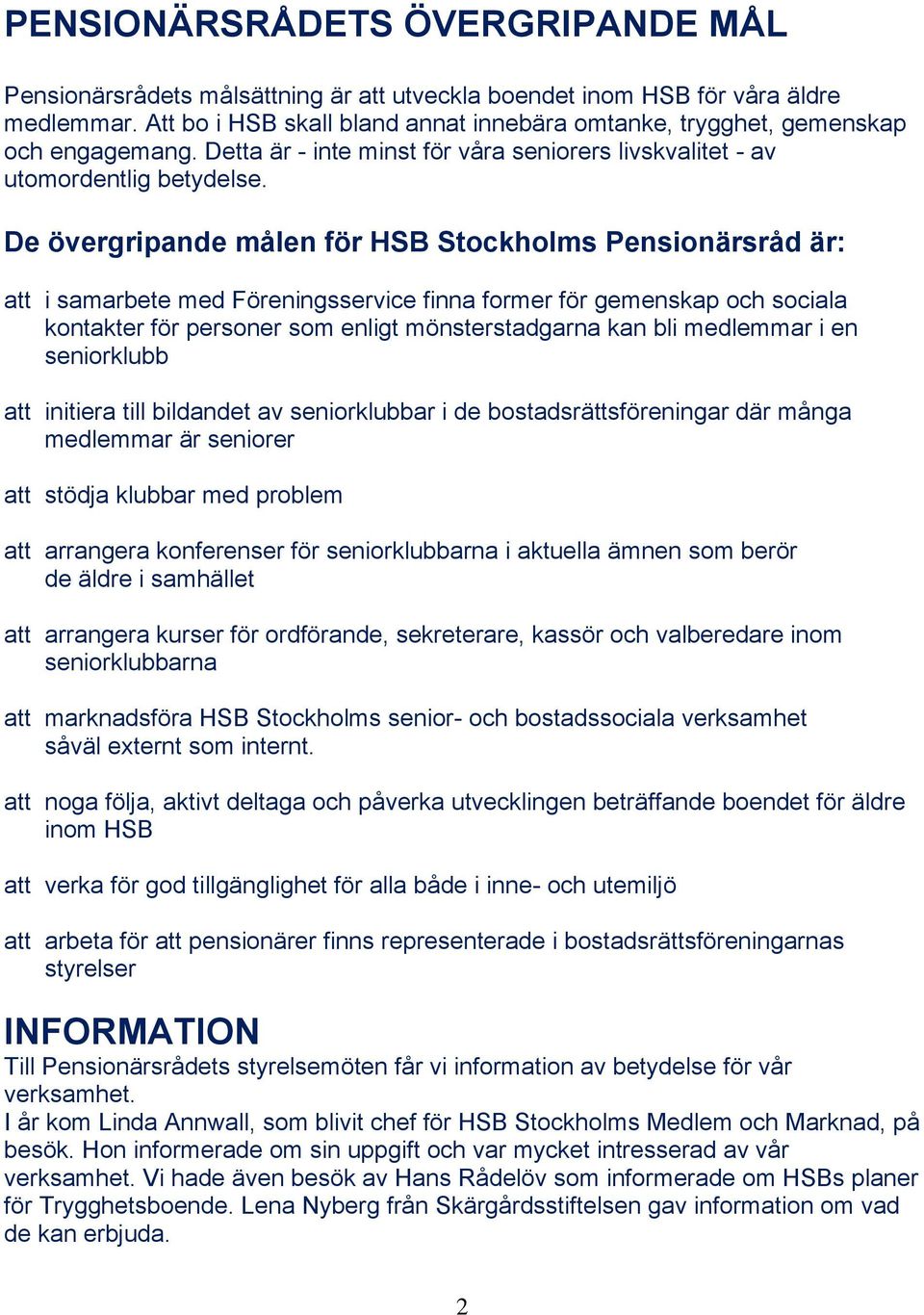 De övergripande målen för HSB Stockholms Pensionärsråd är: att i samarbete med Föreningsservice finna former för gemenskap och sociala kontakter för personer som enligt mönsterstadgarna kan bli