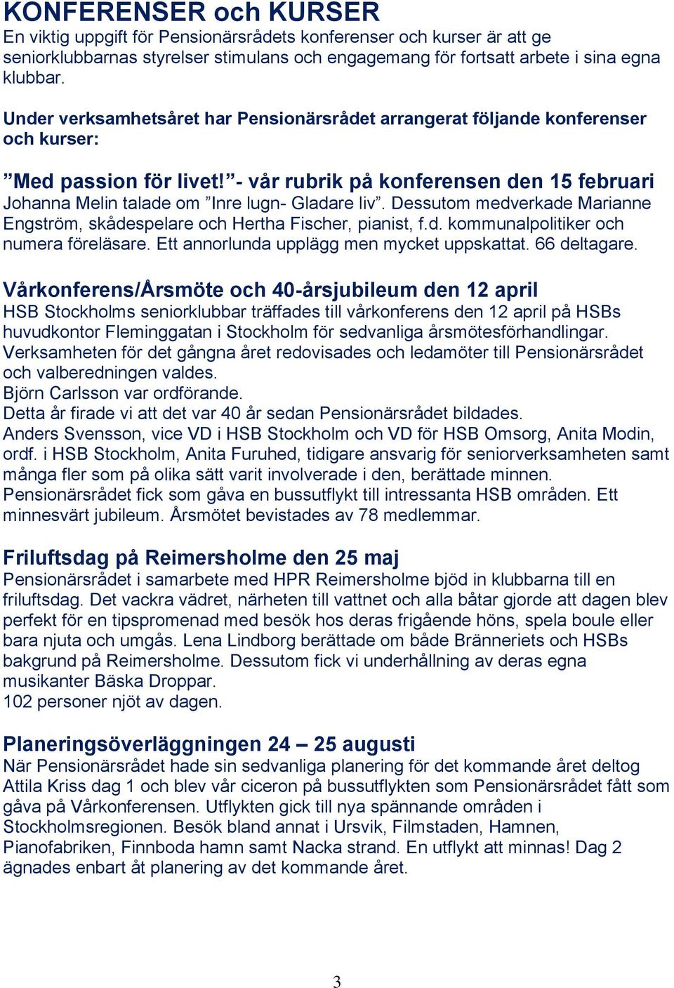 Dessutom medverkade Marianne Engström, skådespelare och Hertha Fischer, pianist, f.d. kommunalpolitiker och numera föreläsare. Ett annorlunda upplägg men mycket uppskattat. 66 deltagare.