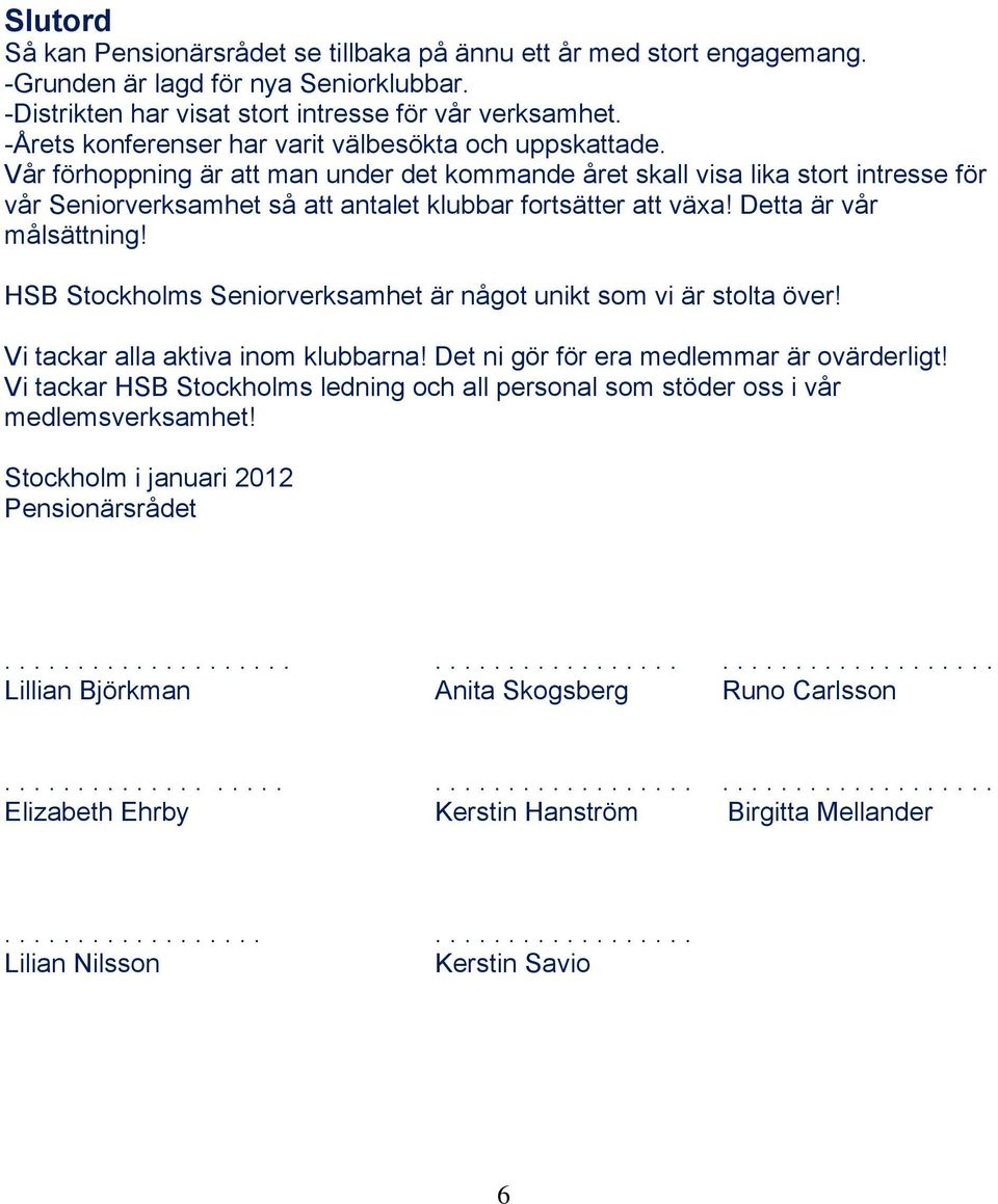 Vår förhoppning är att man under det kommande året skall visa lika stort intresse för vår Seniorverksamhet så att antalet klubbar fortsätter att växa! Detta är vår målsättning!