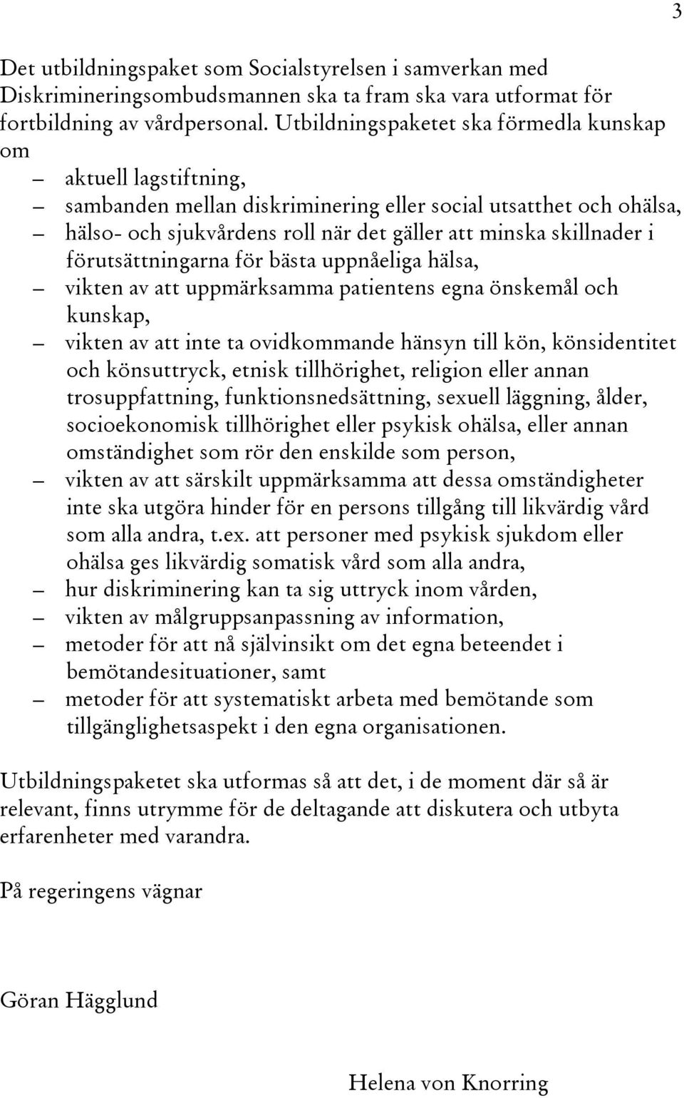 förutsättningarna för bästa uppnåeliga hälsa, vikten av att uppmärksamma patientens egna önskemål och kunskap, vikten av att inte ta ovidkommande hänsyn till kön, könsidentitet och könsuttryck,