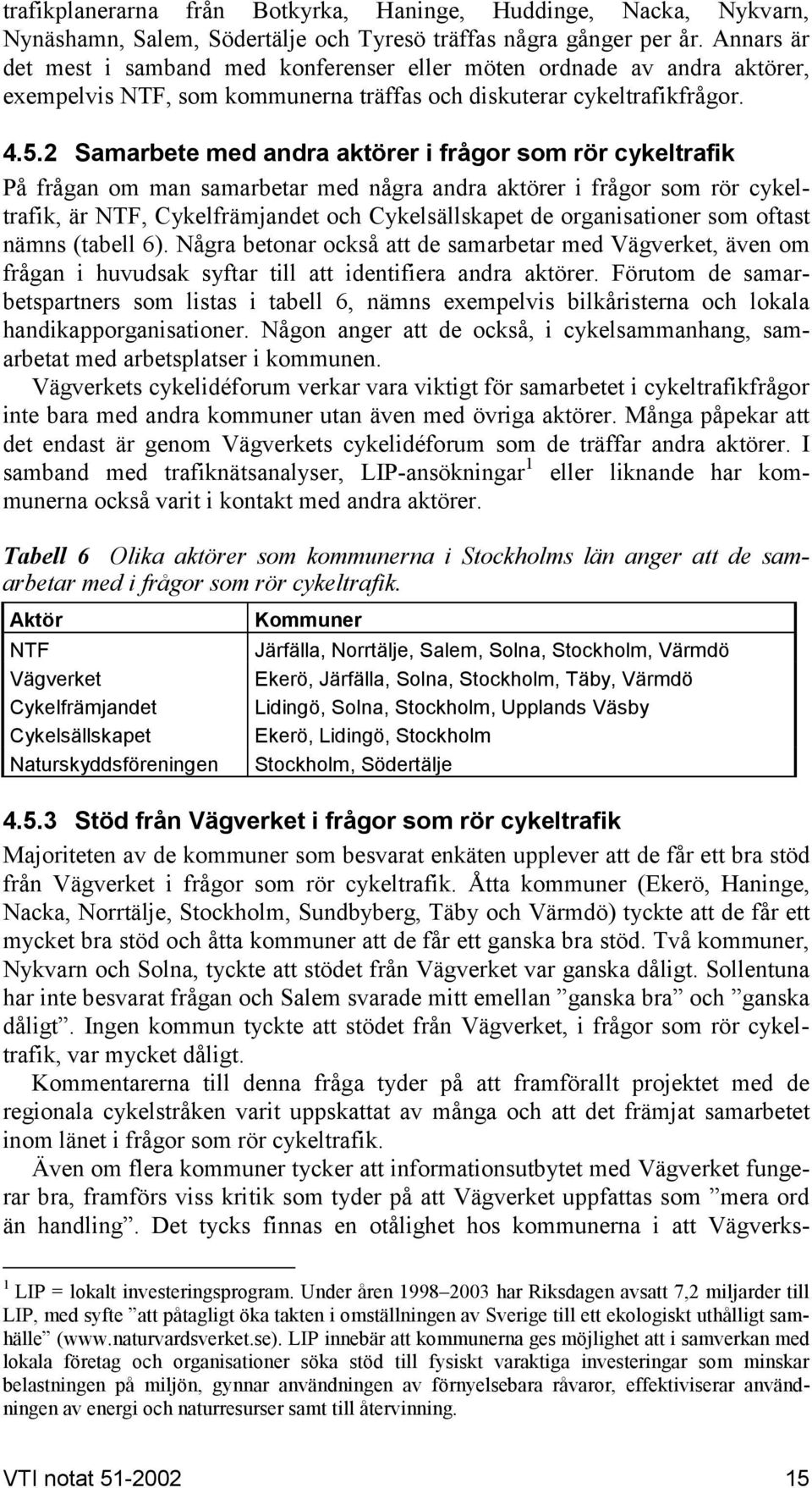 2 Samarbete med andra aktörer i frågor som rör cykeltrafik På frågan om man samarbetar med några andra aktörer i frågor som rör cykeltrafik, är NTF, Cykelfrämjandet och Cykelsällskapet de