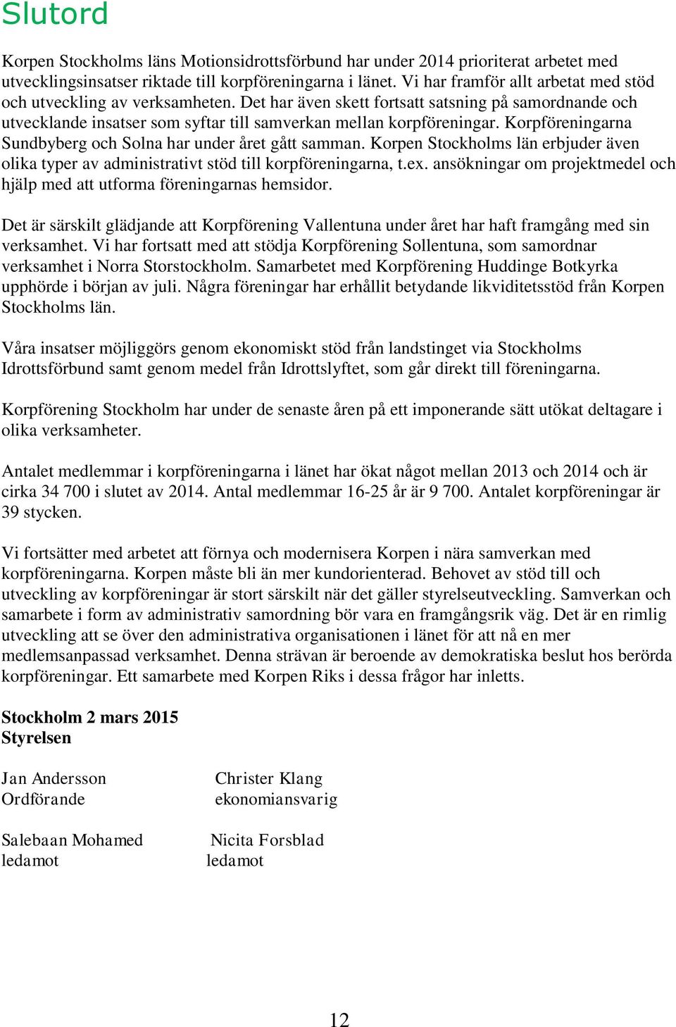 Korpföreningarna Sundbyberg och Solna har under året gått samman. Korpen Stockholms län erbjuder även olika typer av administrativt stöd till korpföreningarna, t.ex.