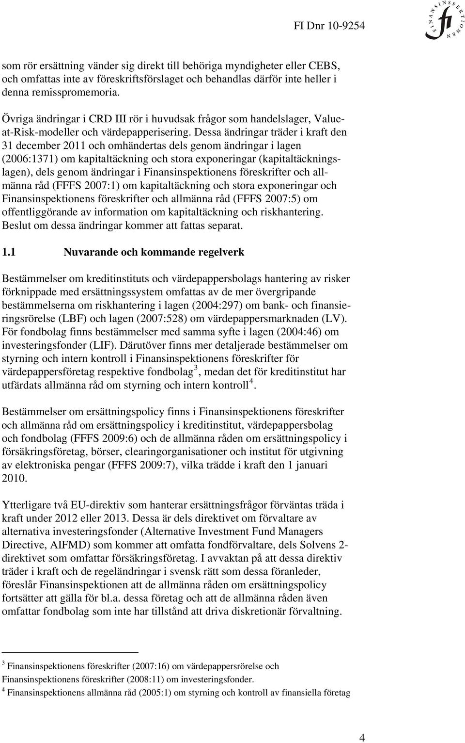 Dessa ändringar träder i kraft den 31 december 2011 och omhändertas dels genom ändringar i lagen (2006:1371) om kapitaltäckning och stora exponeringar (kapitaltäckningslagen), dels genom ändringar i