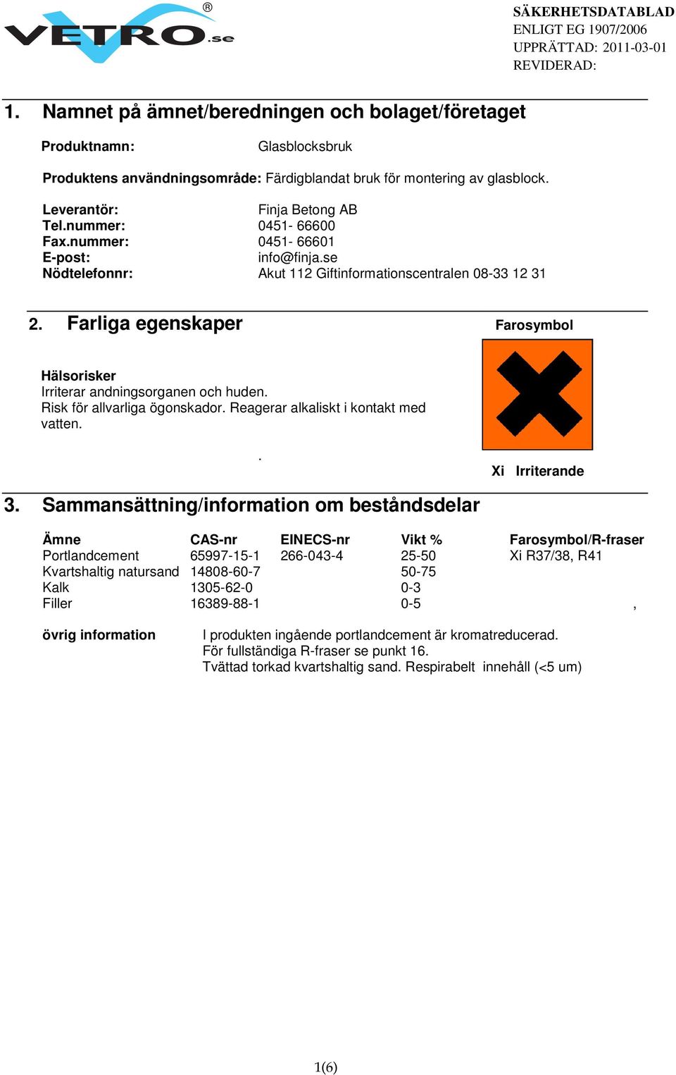 Produktens användningsområde: Färdigblandat bruk för montering av glasblock. Leverantör: Finja Betong AB Leverantör: Tel.nummer: Finja Betong AB 0451-66600 Tel.nummer: Fax.