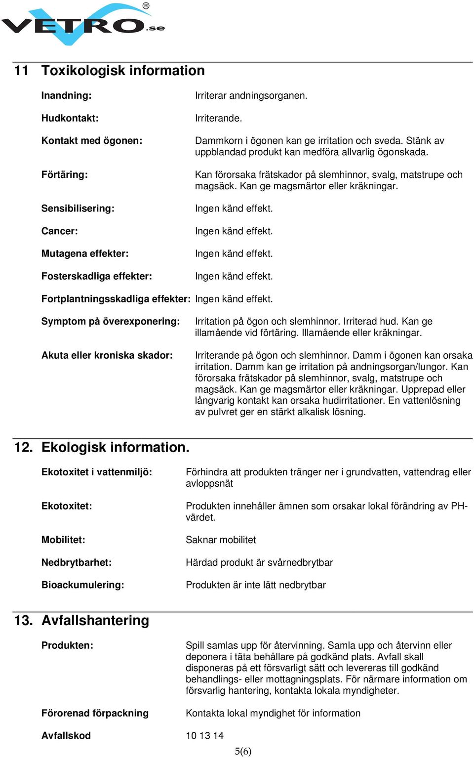 Kan ge magsmärtor eller kräkningar. Fortplantningsskadliga effekter: Symptom på överexponering: Akuta eller kroniska skador: Irritation på ögon och slemhinnor. Irriterad hud.