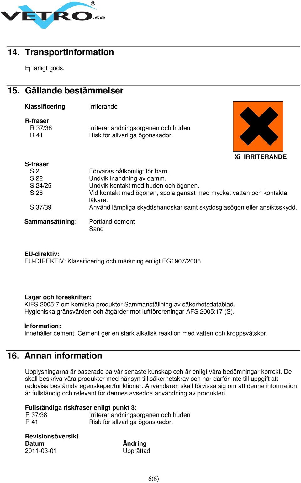 Vid kontakt med ögonen, spola genast med mycket vatten och kontakta läkare. Använd lämpliga skyddshandskar samt skyddsglasögon eller ansiktsskydd.