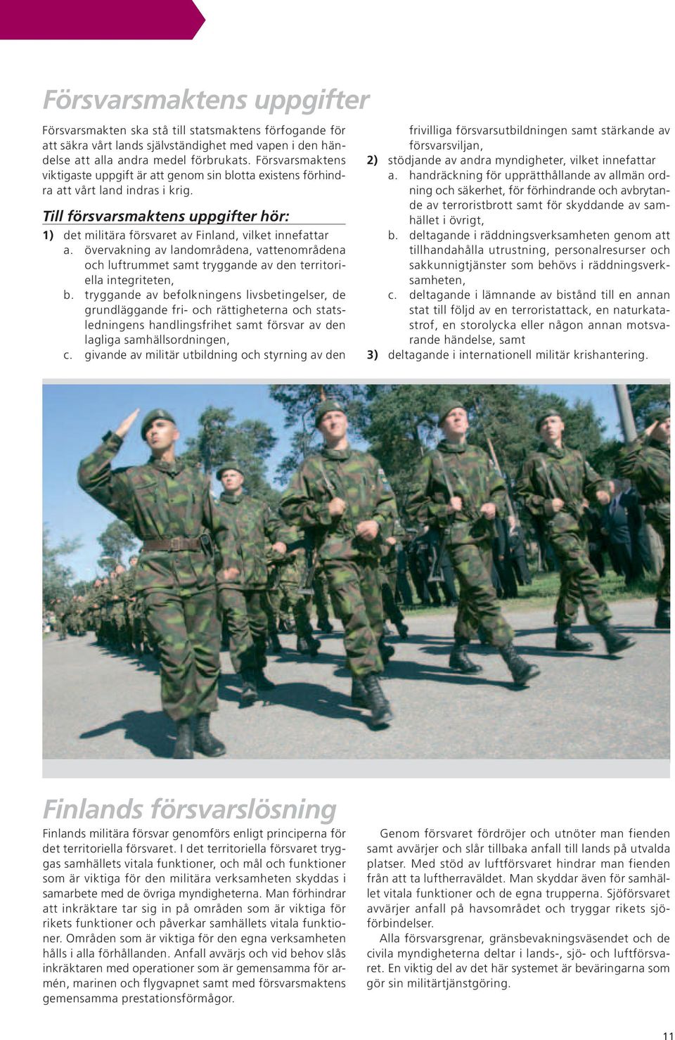 det militära försvaret av Finland, vilket innefattar a. övervakning av landområdena, vattenområdena och luftrummet samt tryggande av den territoriella integriteten, b.