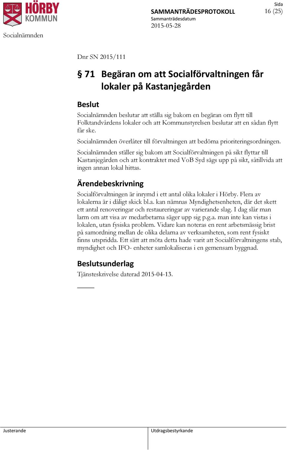 Socialnämnden ställer sig bakom att Socialförvaltningen på sikt flyttar till Kastanjegården och att kontraktet med VoB Syd sägs upp på sikt, såtillvida att ingen annan lokal hittas.