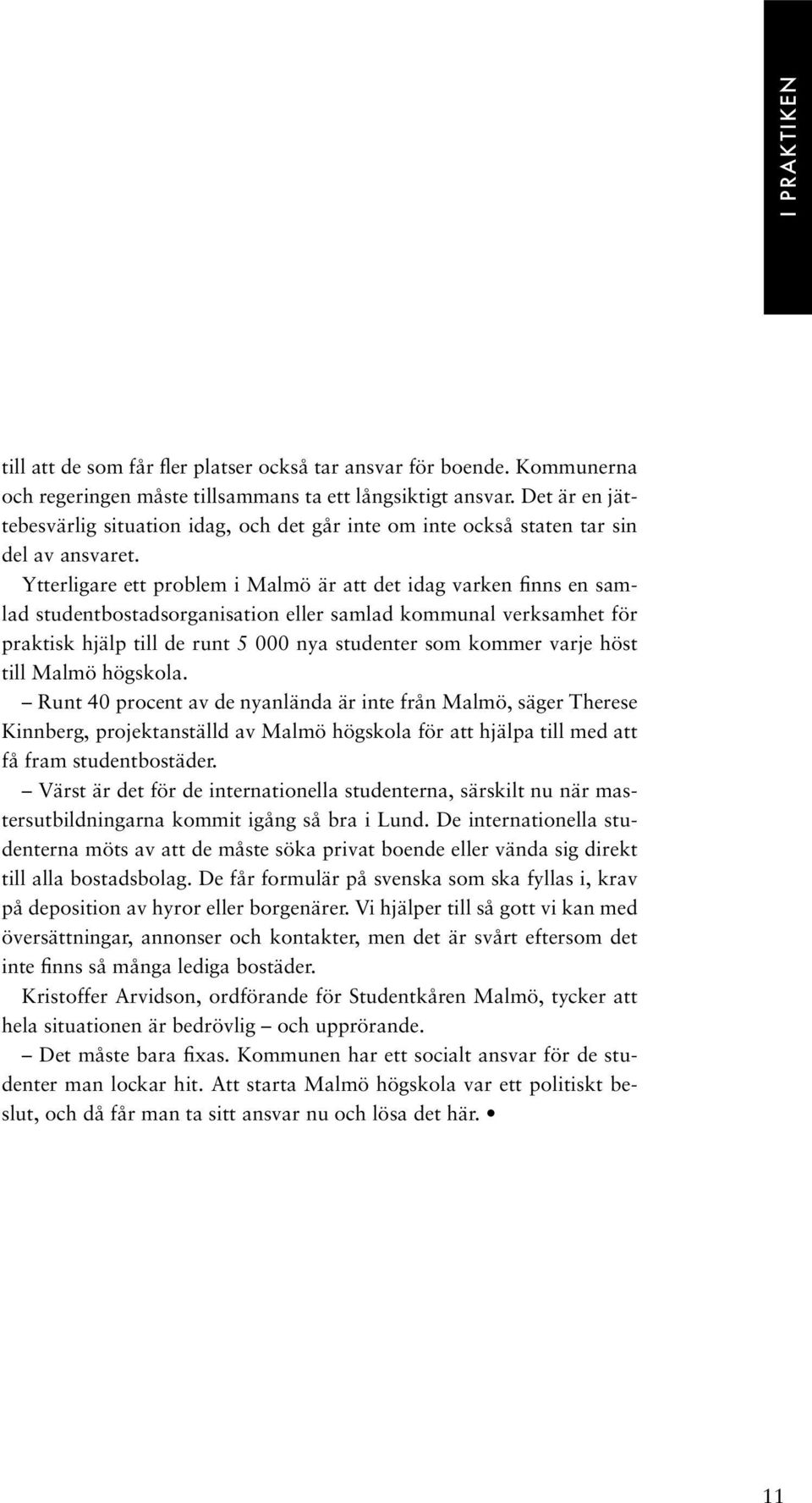 Ytterligare ett problem i Malmö är att det idag varken finns en samlad studentbostadsorganisation eller samlad kommunal verksamhet för praktisk hjälp till de runt 5 000 nya studenter som kommer varje