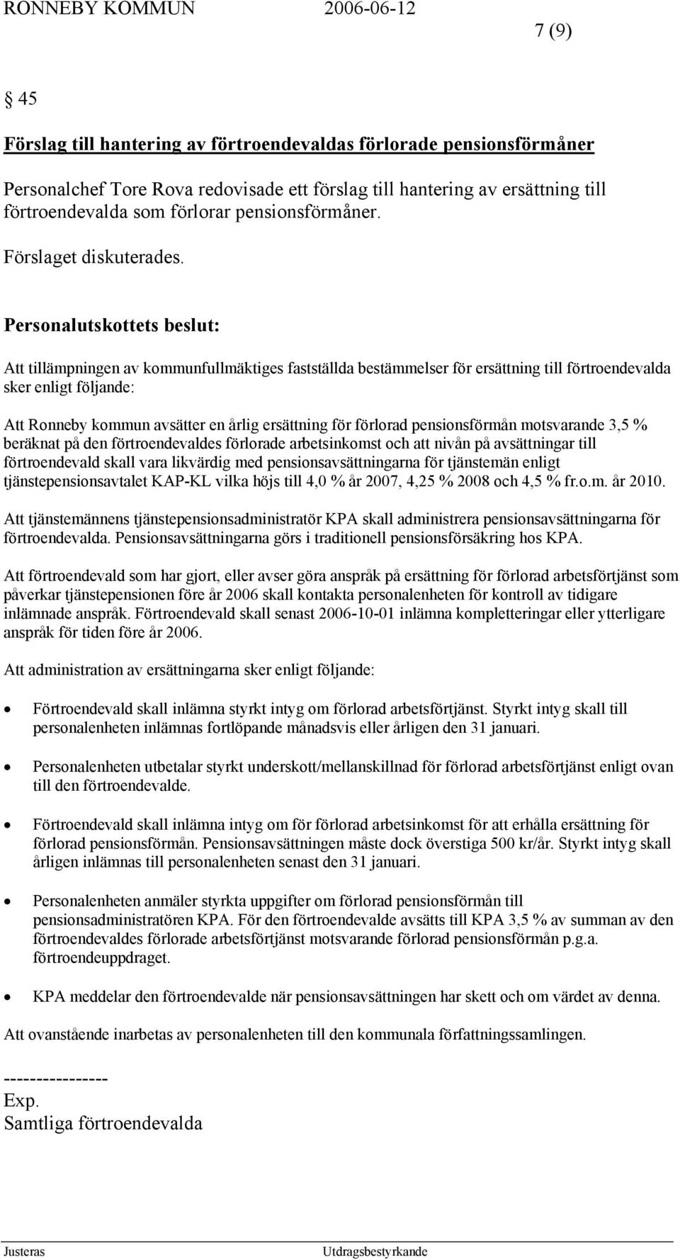 Att tillämpningen av kommunfullmäktiges fastställda bestämmelser för ersättning till förtroendevalda sker enligt följande: Att Ronneby kommun avsätter en årlig ersättning för förlorad pensionsförmån