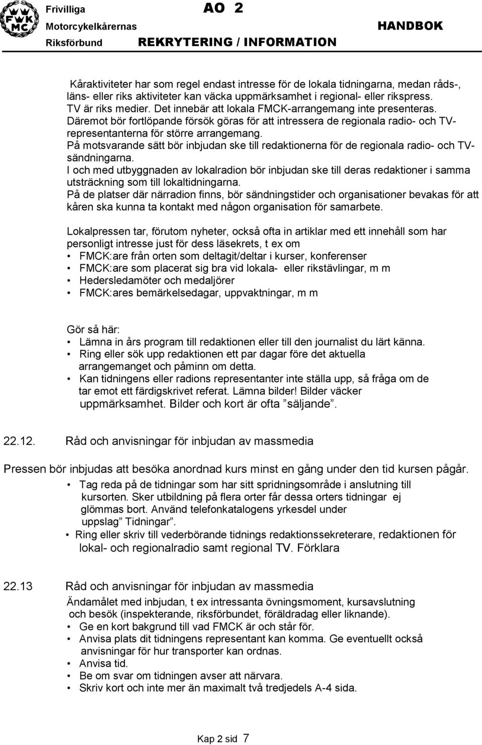 På motsvarande sätt bör inbjudan ske till redaktionerna för de regionala radio- och TVsändningarna.