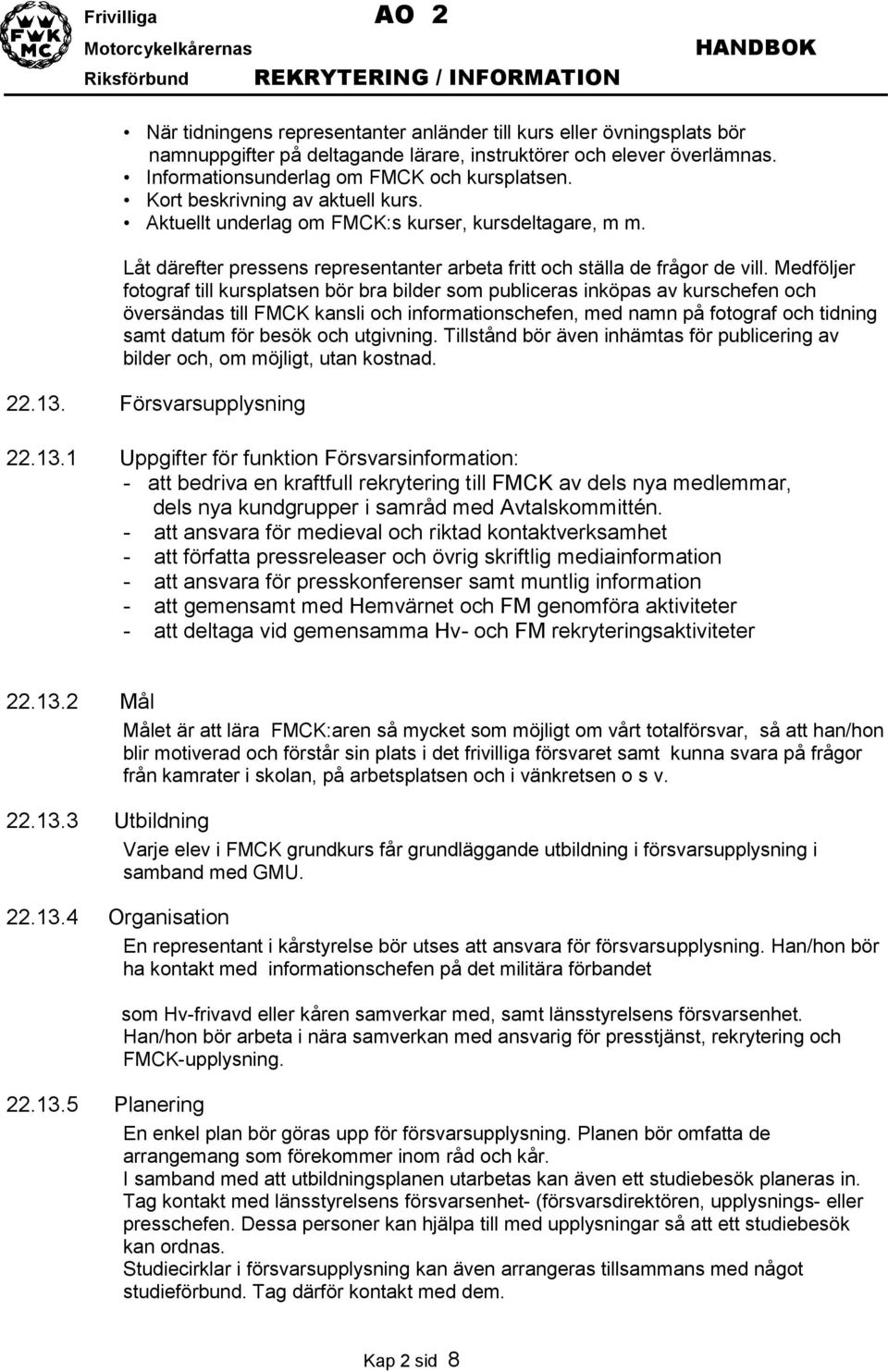 Medföljer fotograf till kursplatsen bör bra bilder som publiceras inköpas av kurschefen och översändas till FMCK kansli och informationschefen, med namn på fotograf och tidning samt datum för besök