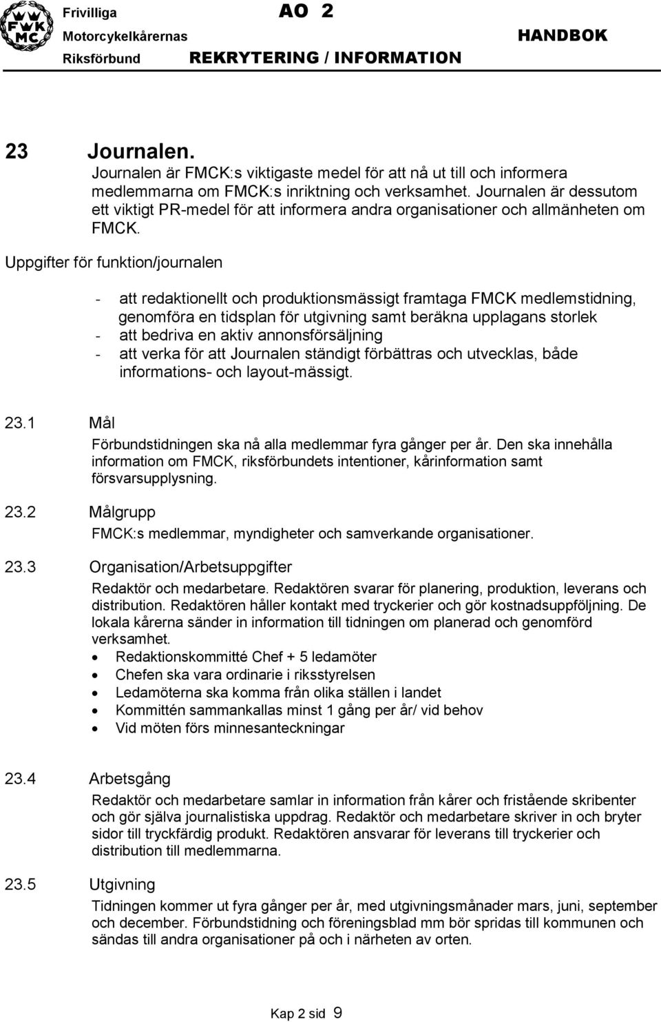 Uppgifter för funktion/journalen - att redaktionellt och produktionsmässigt framtaga FMCK medlemstidning, genomföra en tidsplan för utgivning samt beräkna upplagans storlek - att bedriva en aktiv