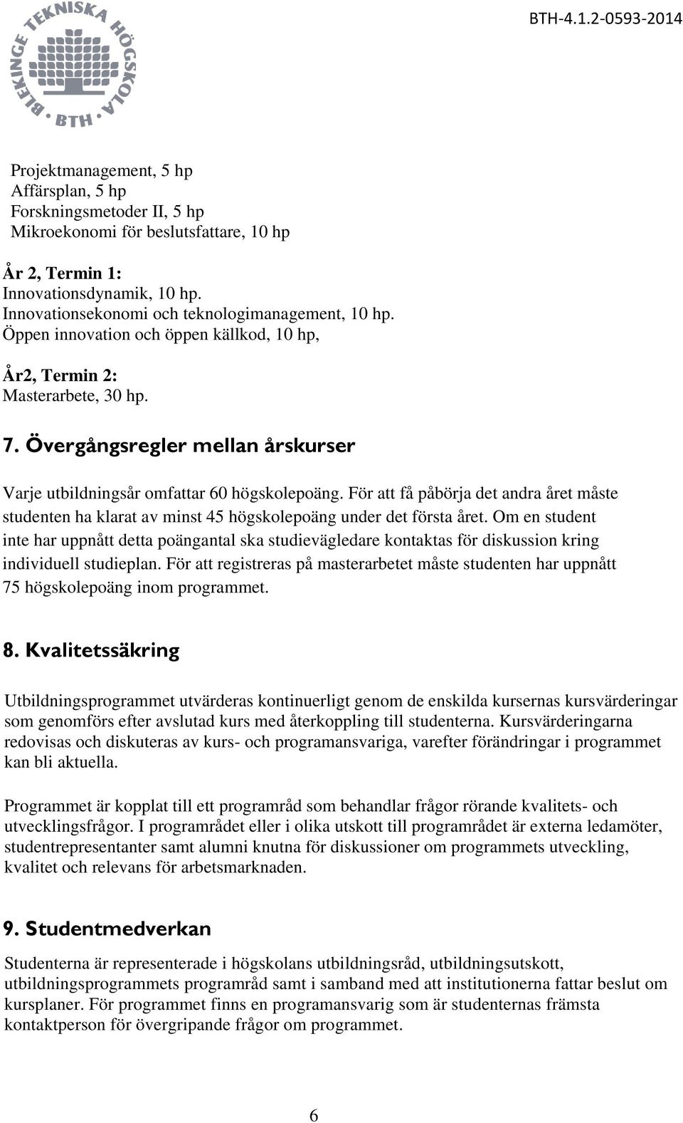 För att få påbörja det andra året måste studenten ha klarat av minst 45 högskolepoäng under det första året.