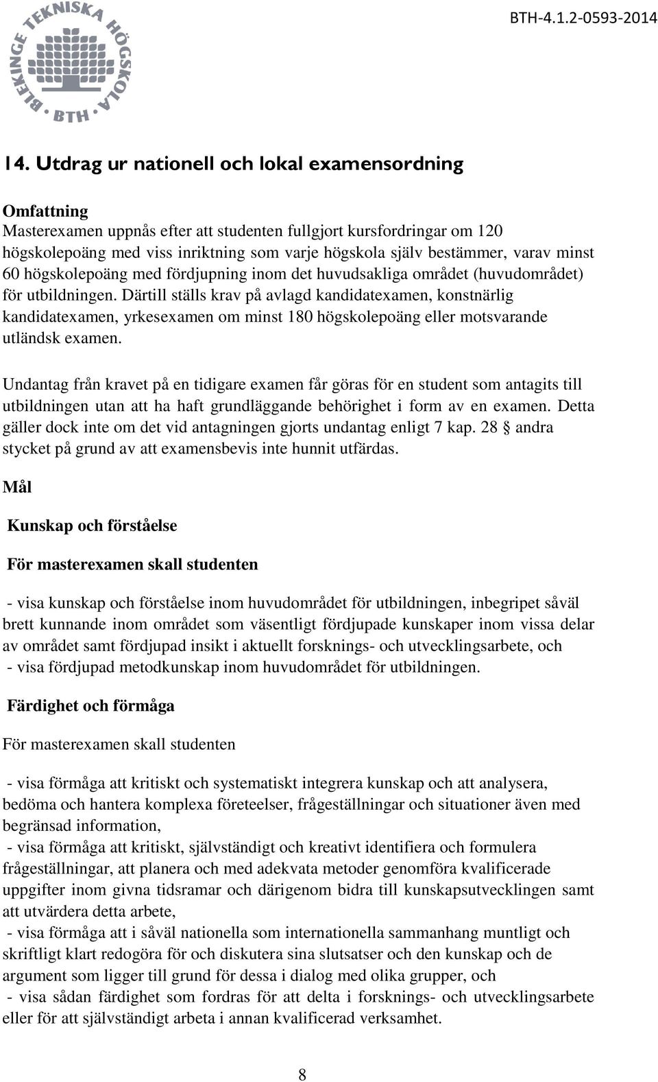 Därtill ställs krav på avlagd kandidatexamen, konstnärlig kandidatexamen, yrkesexamen om minst 180 högskolepoäng eller motsvarande utländsk examen.