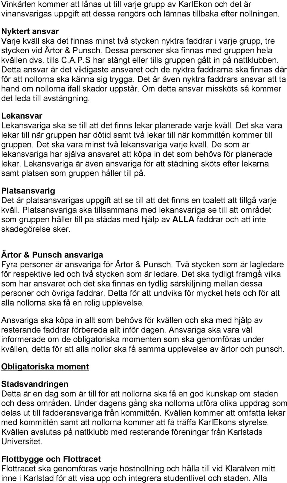 Detta ansvar är det viktigaste ansvaret och de nyktra faddrarna ska finnas där för att nollorna ska känna sig trygga. Det är även nyktra faddrars ansvar att ta hand om nollorna ifall skador uppstår.