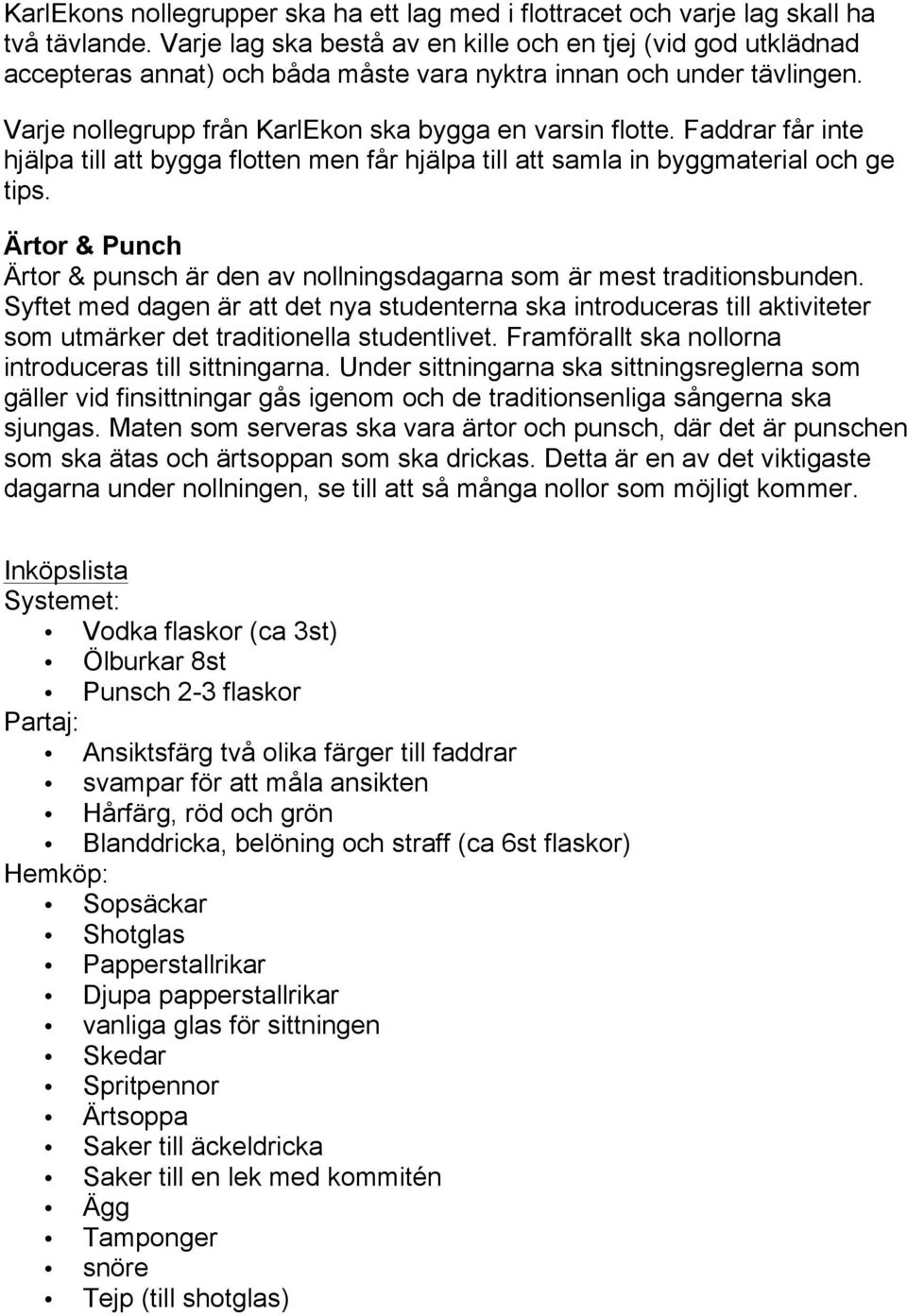 Faddrar får inte hjälpa till att bygga flotten men får hjälpa till att samla in byggmaterial och ge tips. Ärtor & Punch Ärtor & punsch är den av nollningsdagarna som är mest traditionsbunden.