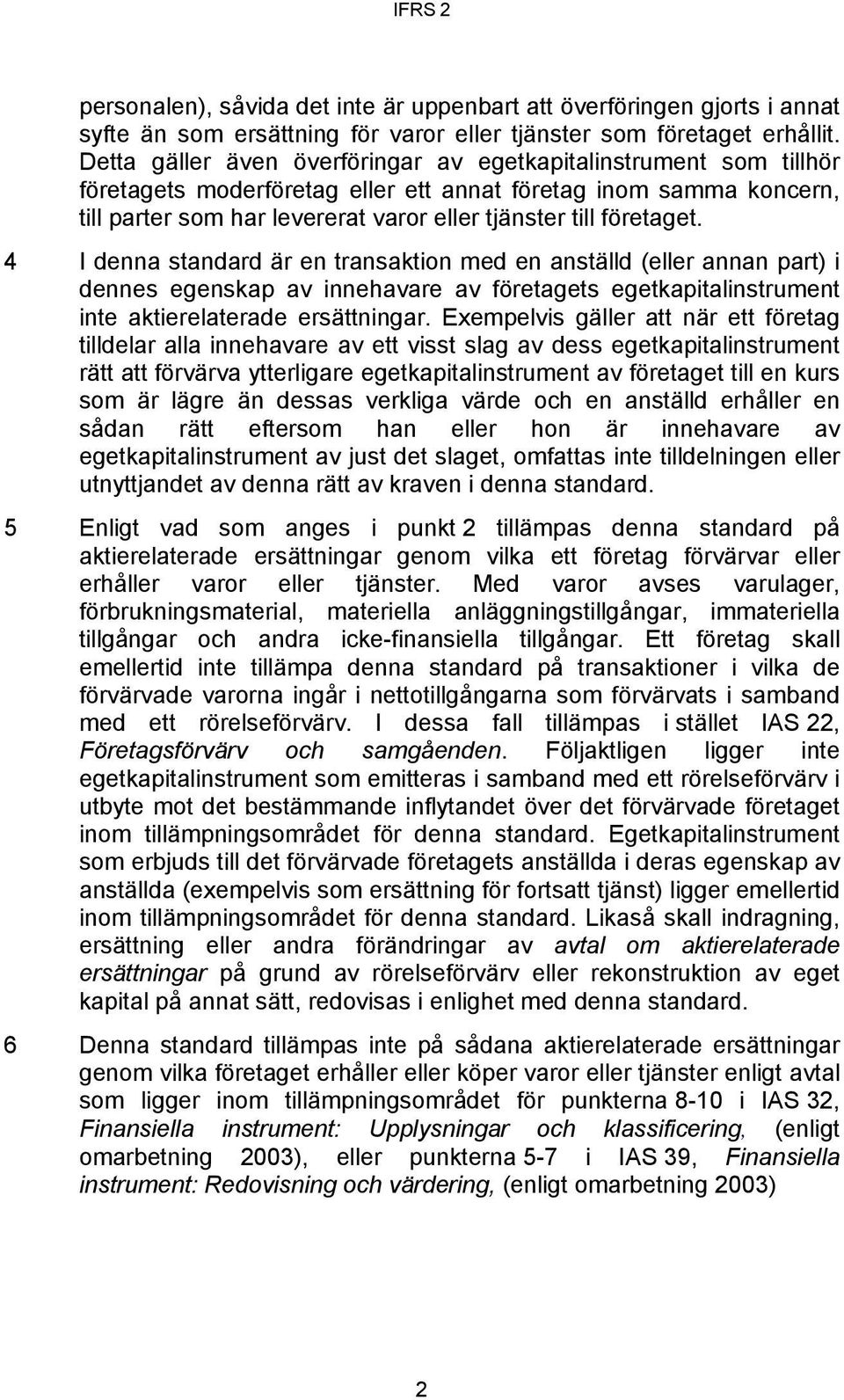 företaget. 4 I denna standard är en transaktion med en anställd (eller annan part) i dennes egenskap av innehavare av företagets egetkapitalinstrument inte aktierelaterade ersättningar.