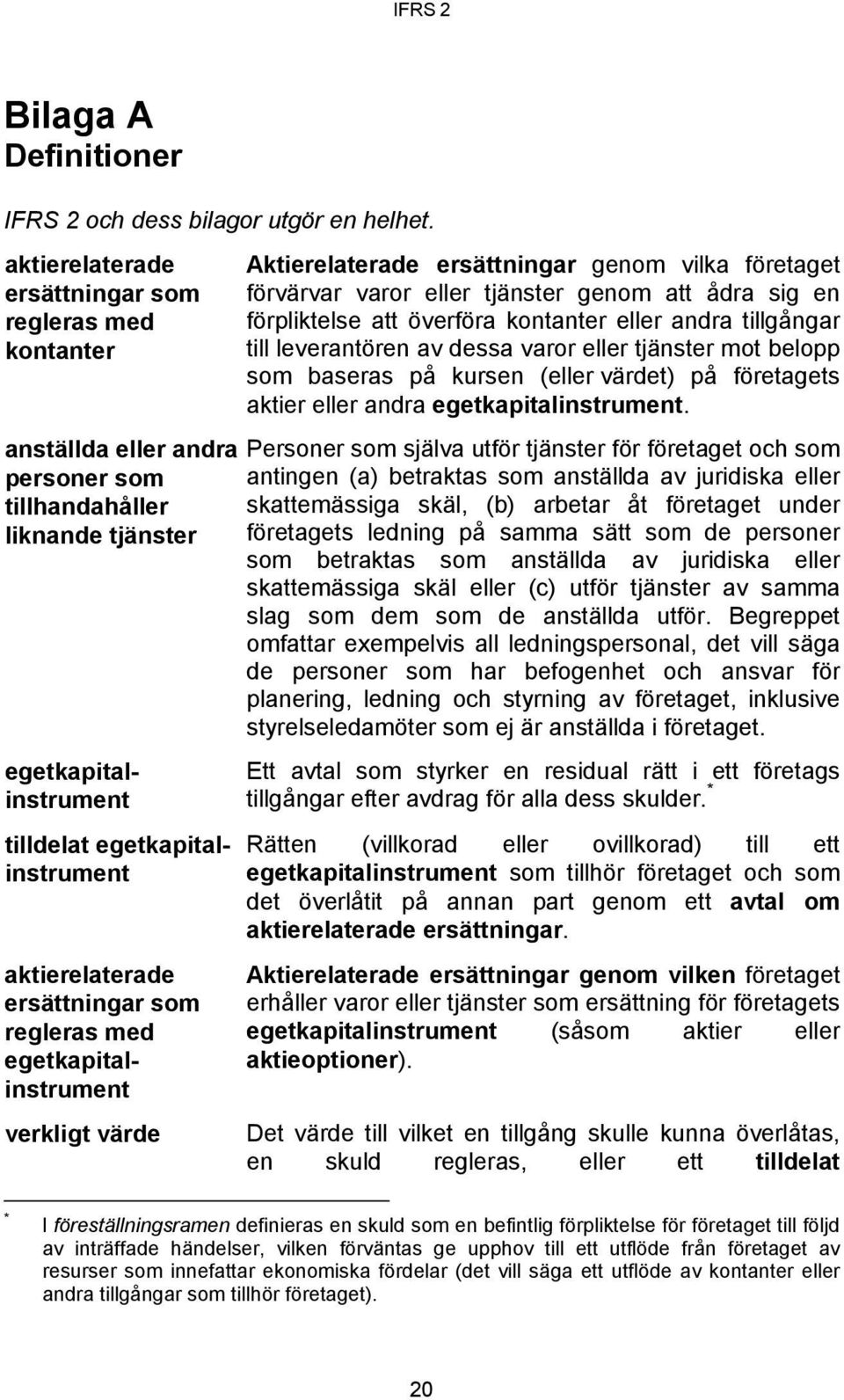 ersättningar som regleras med egetkapitalinstrument verkligt värde Aktierelaterade ersättningar genom vilka företaget förvärvar varor eller tjänster genom att ådra sig en förpliktelse att överföra