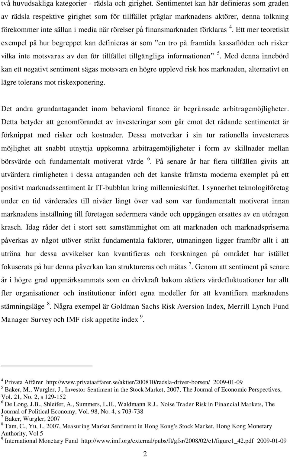 förklaras 4. Ett mer teoretiskt exempel på hur begreppet kan definieras är som en tro på framtida kassaflöden och risker vilka inte motsvaras av den för tillfället tillgängliga informationen 5.