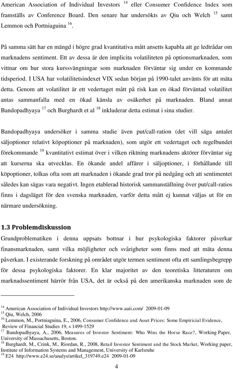 Ett av dessa är den implicita volatiliteten på optionsmarknaden, som vittnar om hur stora kurssvängningar som marknaden förväntar sig under en kommande tidsperiod.