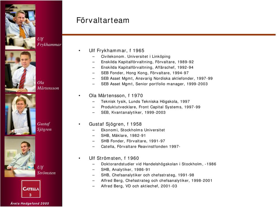 aktiefonder, 1997-99 SEB Asset Mgmt, Senior portfolio manager, 1999-2003 Ola Mårtensson, f 1970 Teknisk fysik, Lunds Tekniska Högskola, 1997 Produktutvecklare, Front Capital Systems, 1997-99 SEB,