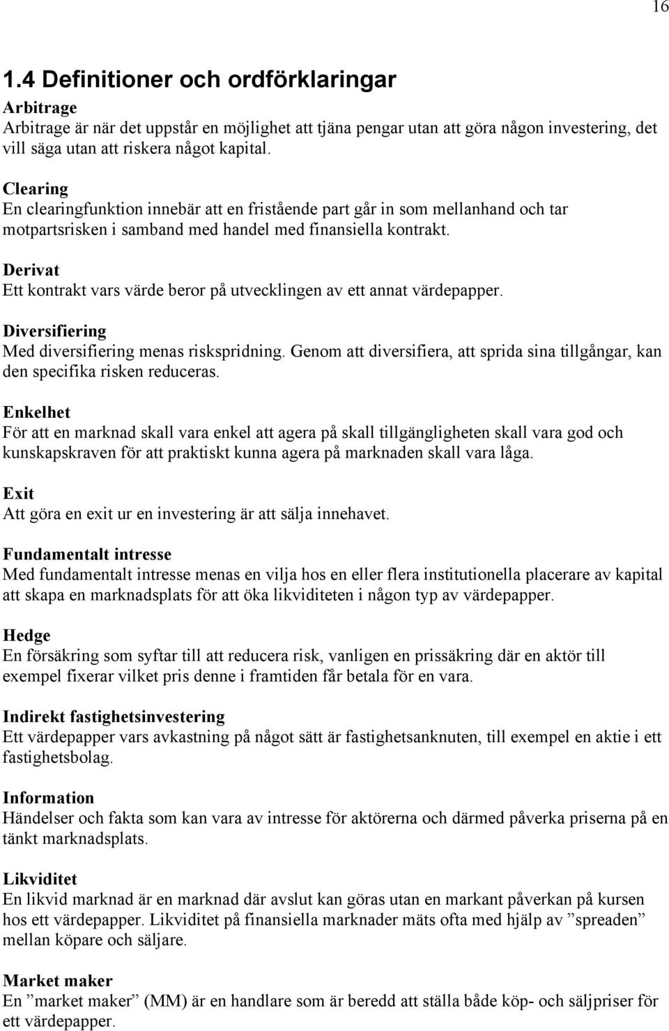 Derivat Ett kontrakt vars värde beror på utvecklingen av ett annat värdepapper. Diversifiering Med diversifiering menas riskspridning.