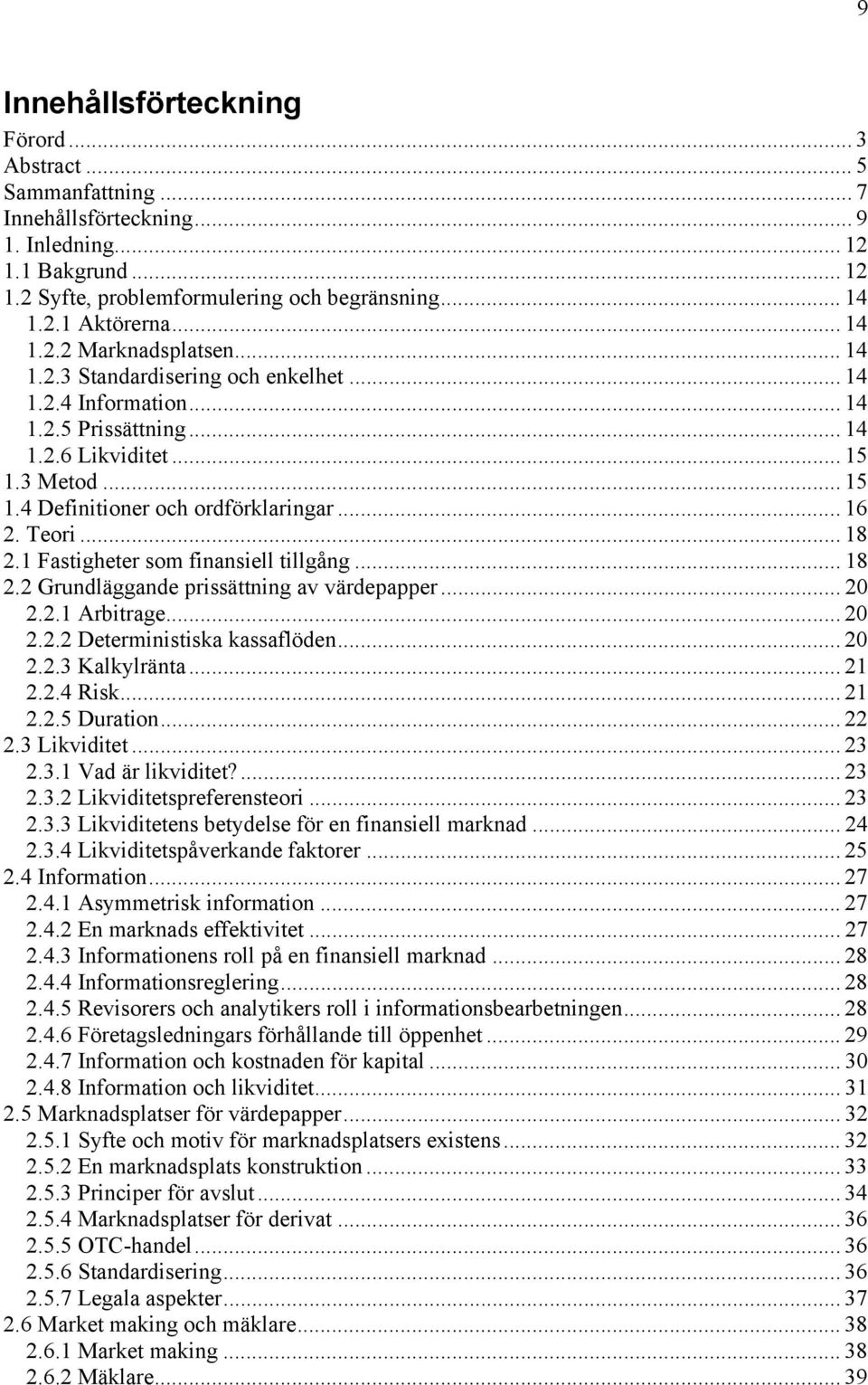 .. 16 2. Teori... 18 2.1 Fastigheter som finansiell tillgång... 18 2.2 Grundläggande prissättning av värdepapper... 20 2.2.1 Arbitrage... 20 2.2.2 Deterministiska kassaflöden... 20 2.2.3 Kalkylränta.