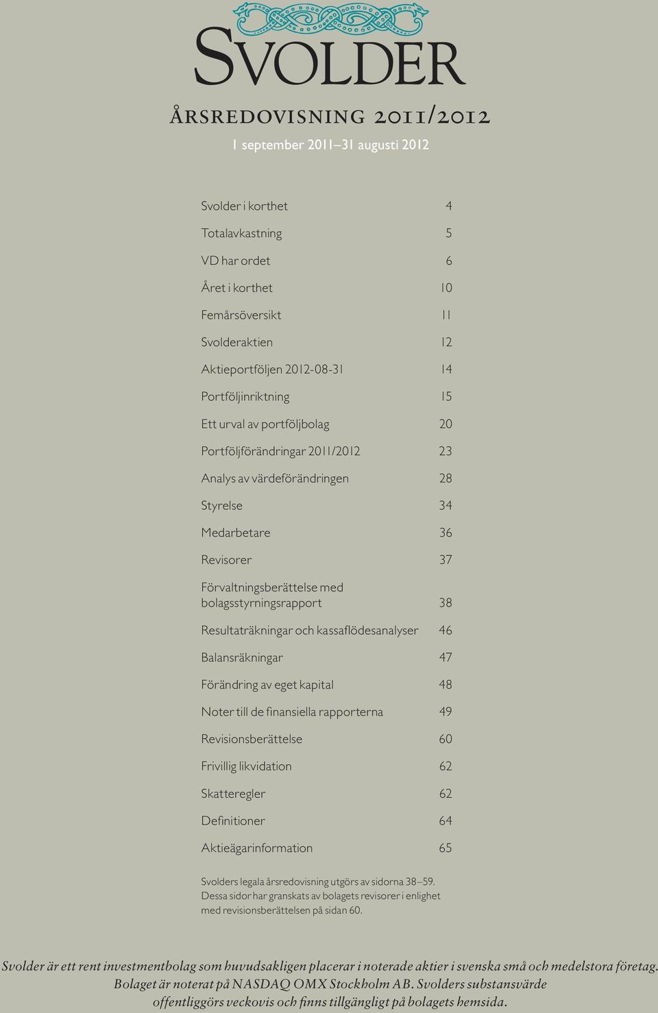 bolagsstyrningsrapport 38 Resultaträkningar och kassaflödesanalyser 46 Balansräkningar 47 Förändring av eget kapital 48 Noter till de finansiella rapporterna 49 Revisionsberättelse 60 Frivillig