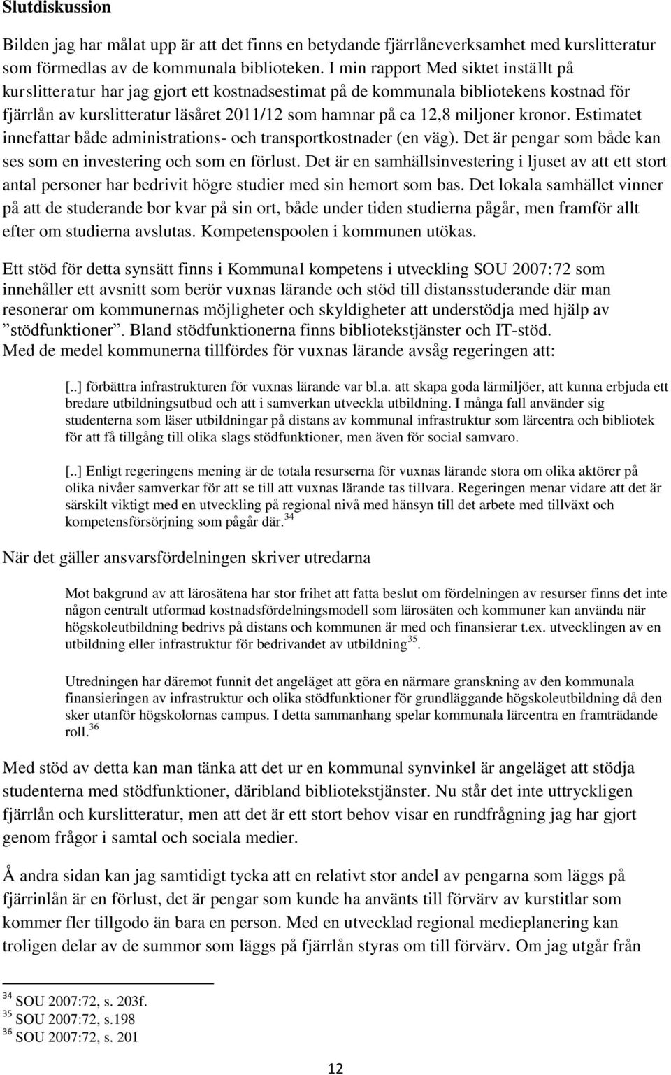 miljoner kronor. Estimatet innefattar både administrations- och transportkostnader (en väg). Det är pengar som både kan ses som en investering och som en förlust.