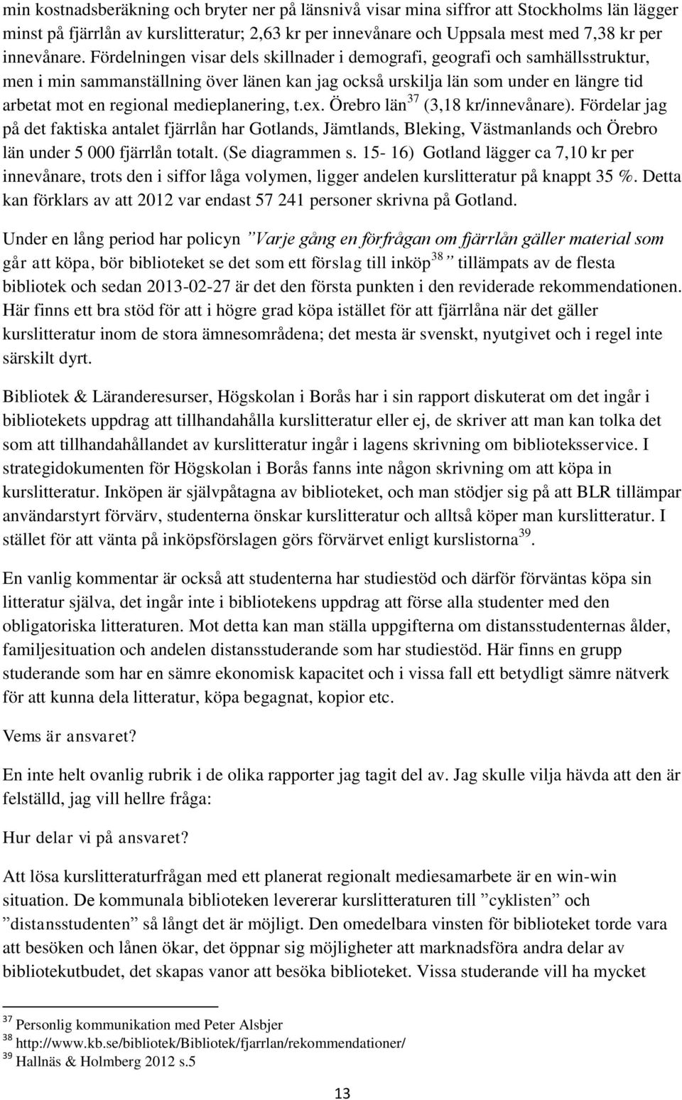 medieplanering, t.ex. Örebro län 37 (3,18 kr/innevånare). Fördelar jag på det faktiska antalet fjärrlån har Gotlands, Jämtlands, Bleking, Västmanlands och Örebro län under 5 000 fjärrlån totalt.