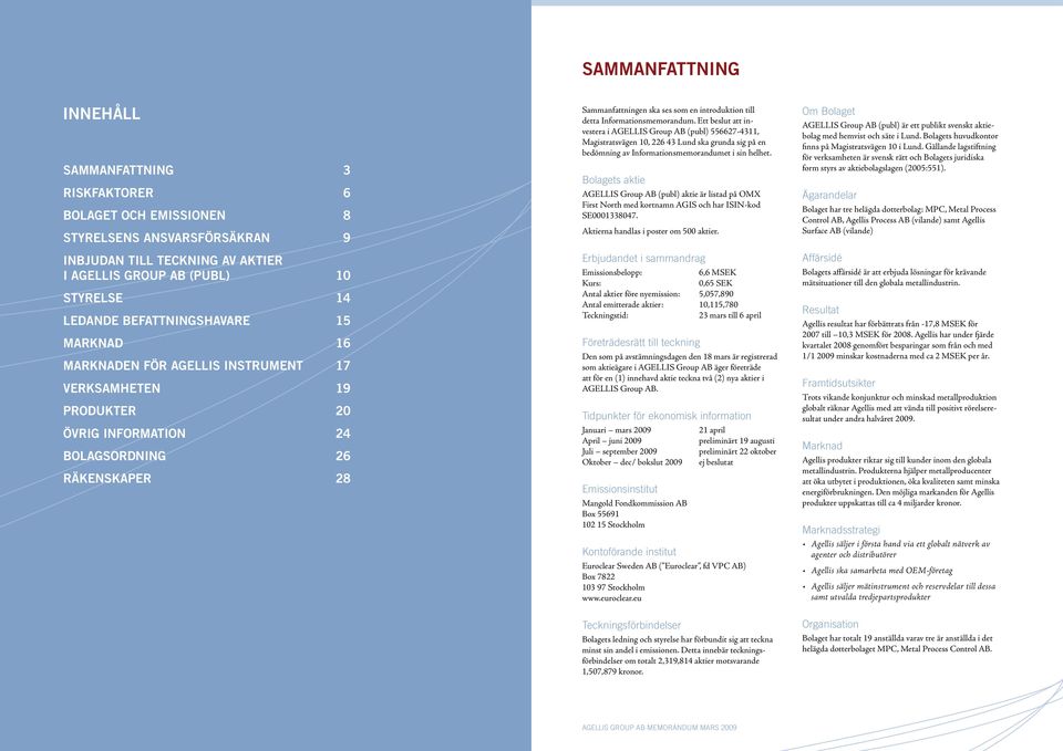 detta Informationsmemorandum. Ett beslut att investera i AGELLIS Group AB (publ) 556627-4311, Magistratsvägen 10, 226 43 Lund ska grunda sig på en bedömning av Informationsmemorandumet i sin helhet.