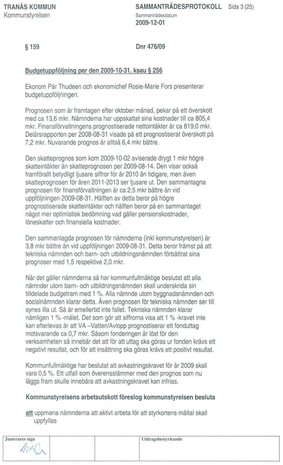 Finansförvaltningens prognostiserade nettointäkter ärca 819,0 mkr. Delårsrapporten per 2008-08-31 visade påettprognostiserat överskott på 7,2 mkr. Nuvarande prognos är alltså 6,4 mkr bättre.