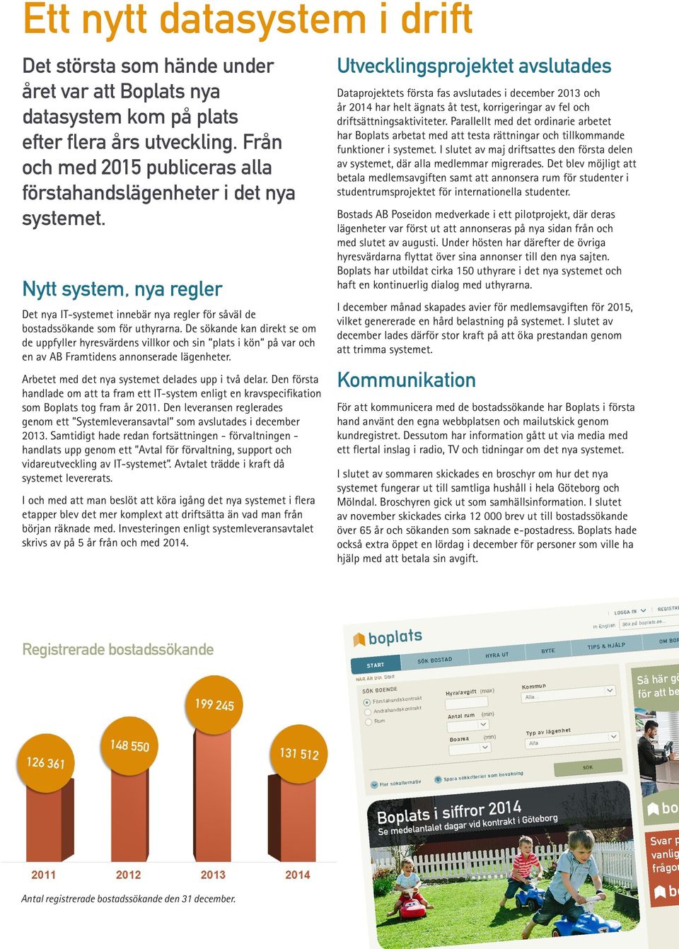 De sökande kan direkt se om de uppfyller hyresvärdens villkor och sin plats i kön på var och en av AB Framtidens annonserade lägenheter. Arbetet med det nya systemet delades upp i två delar.