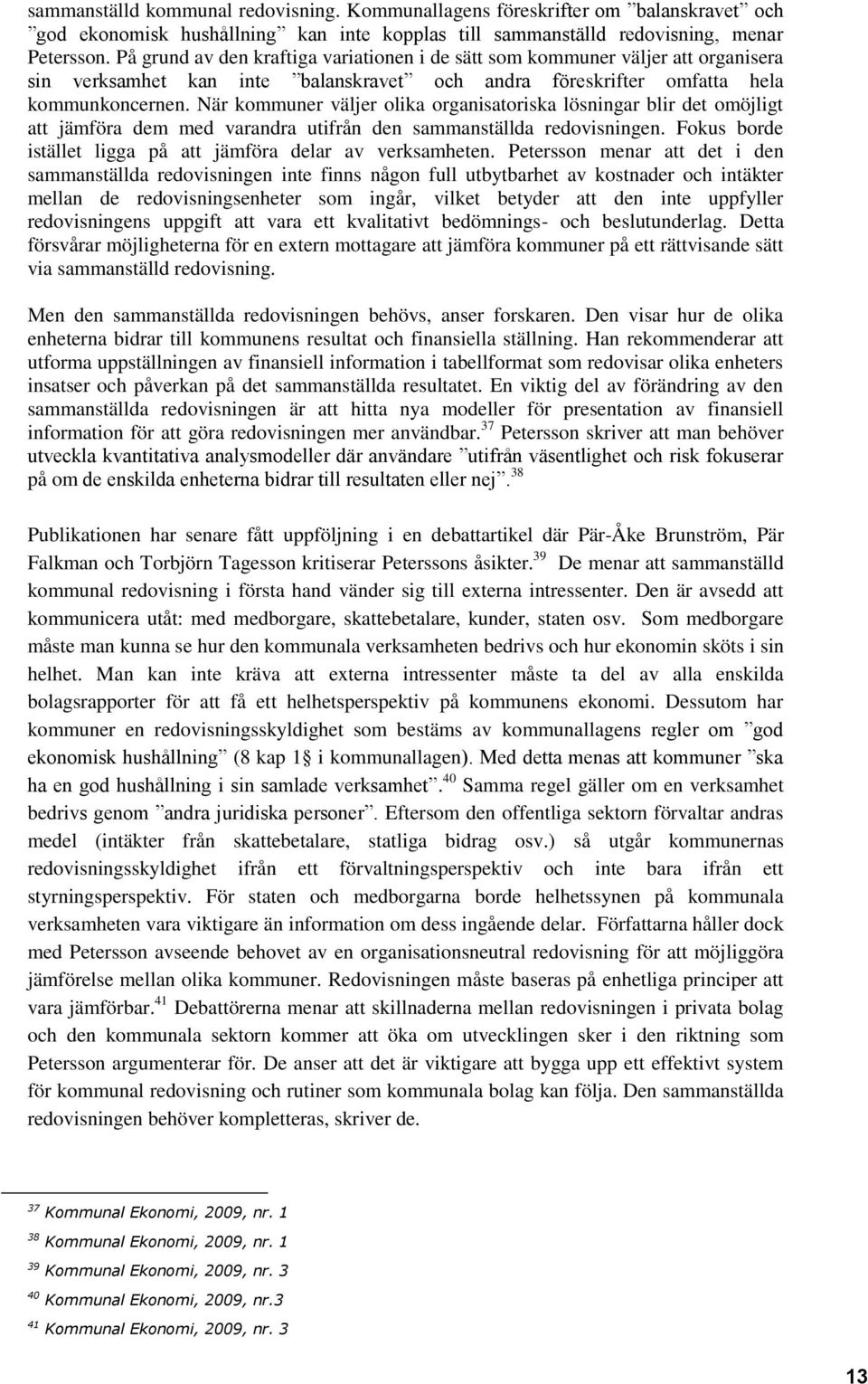 När kommuner väljer olika organisatoriska lösningar blir det omöjligt att jämföra dem med varandra utifrån den sammanställda redovisningen.