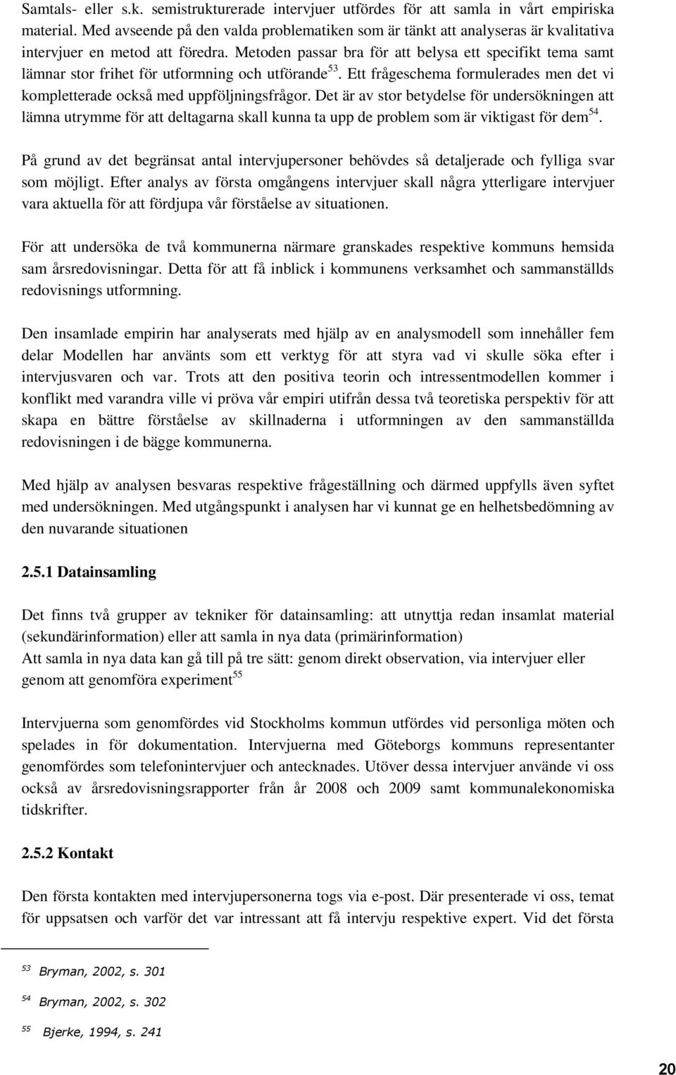 Metoden passar bra för att belysa ett specifikt tema samt lämnar stor frihet för utformning och utförande 53. Ett frågeschema formulerades men det vi kompletterade också med uppföljningsfrågor.