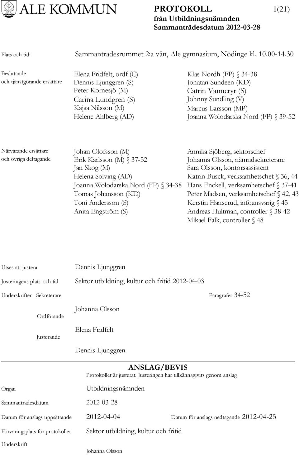 Sundling (V) Kajsa Nilsson (M) Marcus Larsson (MP) Helene Ahlberg (AD) Joanna Wolodarska Nord (FP) 39-52 Närvarande ersättare Johan Olofsson (M) Annika Sjöberg, sektorschef och övriga deltagande Erik
